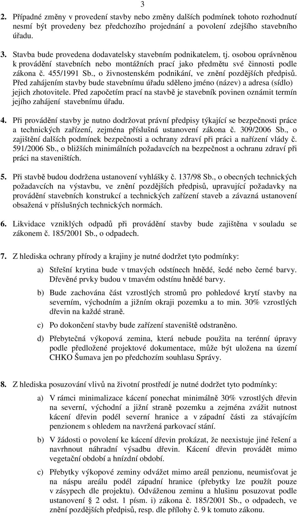 , o živnostenském podnikání, ve znění pozdějších předpisů. Před zahájením stavby bude stavebnímu úřadu sděleno jméno (název) a adresa (sídlo) jejich zhotovitele.