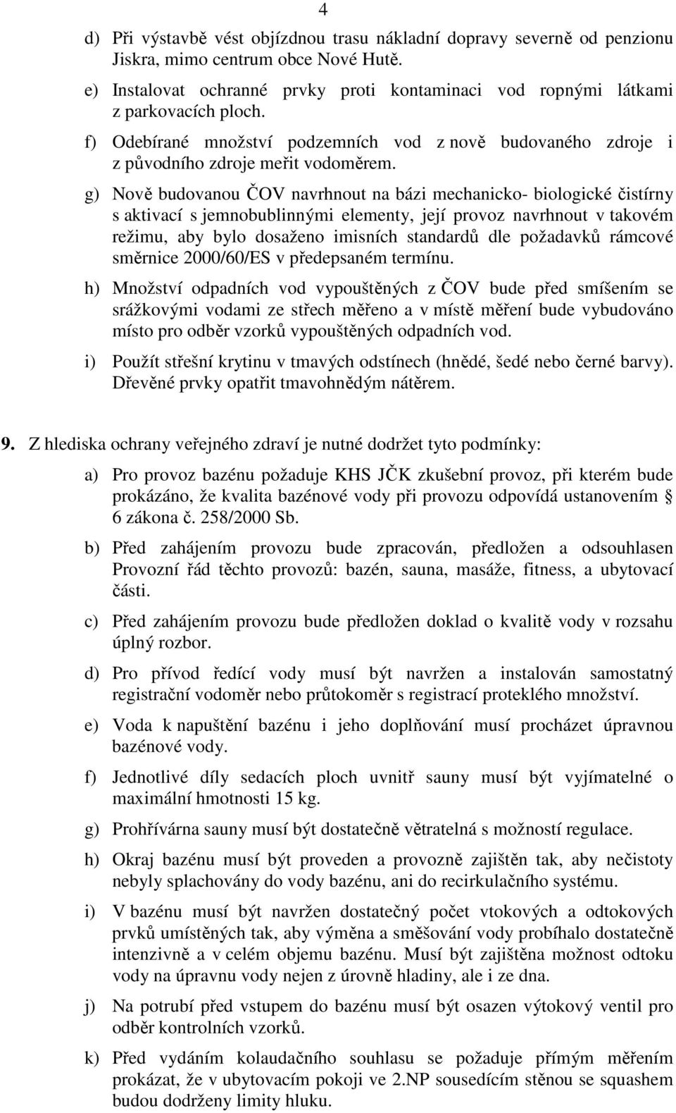 g) Nově budovanou ČOV navrhnout na bázi mechanicko- biologické čistírny s aktivací s jemnobublinnými elementy, její provoz navrhnout v takovém režimu, aby bylo dosaženo imisních standardů dle