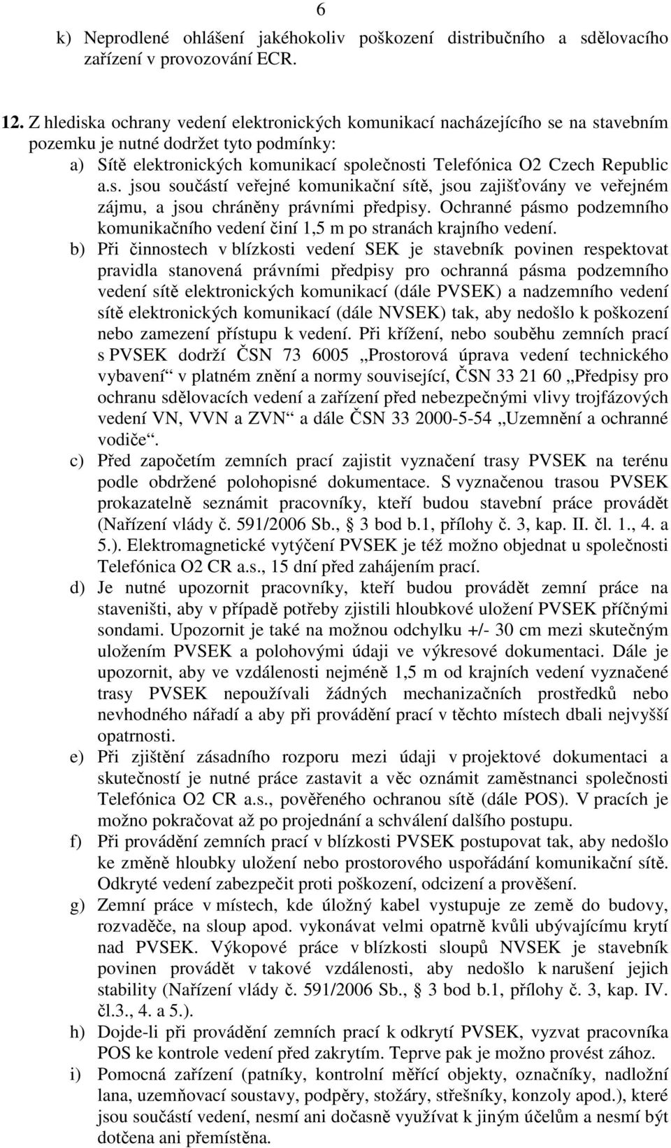 s. jsou součástí veřejné komunikační sítě, jsou zajišťovány ve veřejném zájmu, a jsou chráněny právními předpisy. Ochranné pásmo podzemního komunikačního vedení činí 1,5 m po stranách krajního vedení.