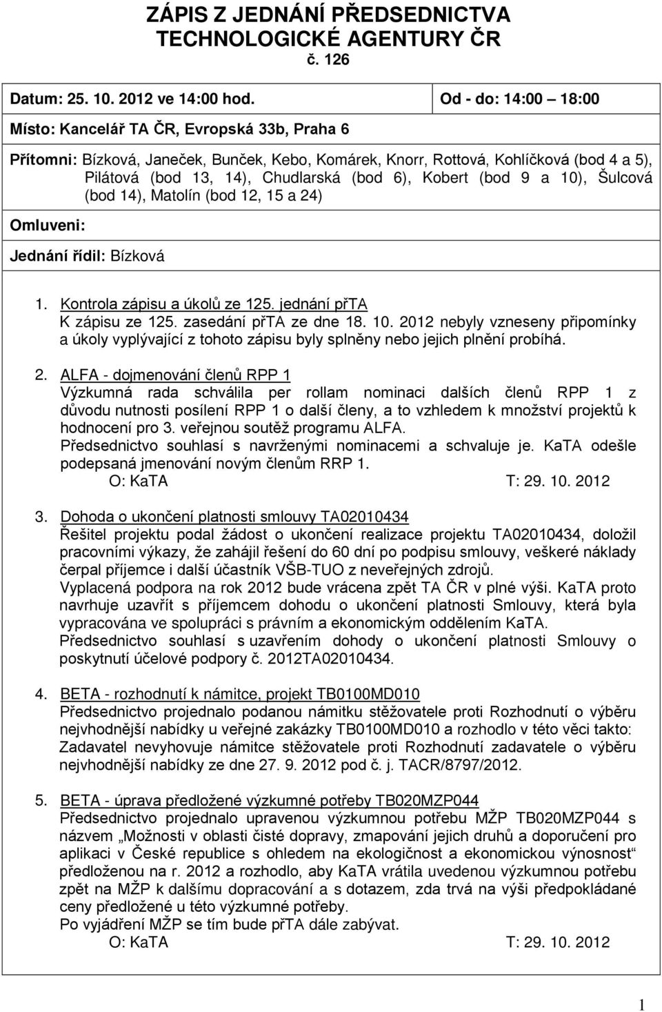 Kobert (bod 9 a 10), Šulcová (bod 14), Matolín (bod 12, 15 a 24) Omluveni: Jednání řídil: Bízková 1. Kontrola zápisu a úkolů ze 125. jednání přta K zápisu ze 125. zasedání přta ze dne 18. 10. 2012 nebyly vzneseny připomínky a úkoly vyplývající z tohoto zápisu byly splněny nebo jejich plnění probíhá.