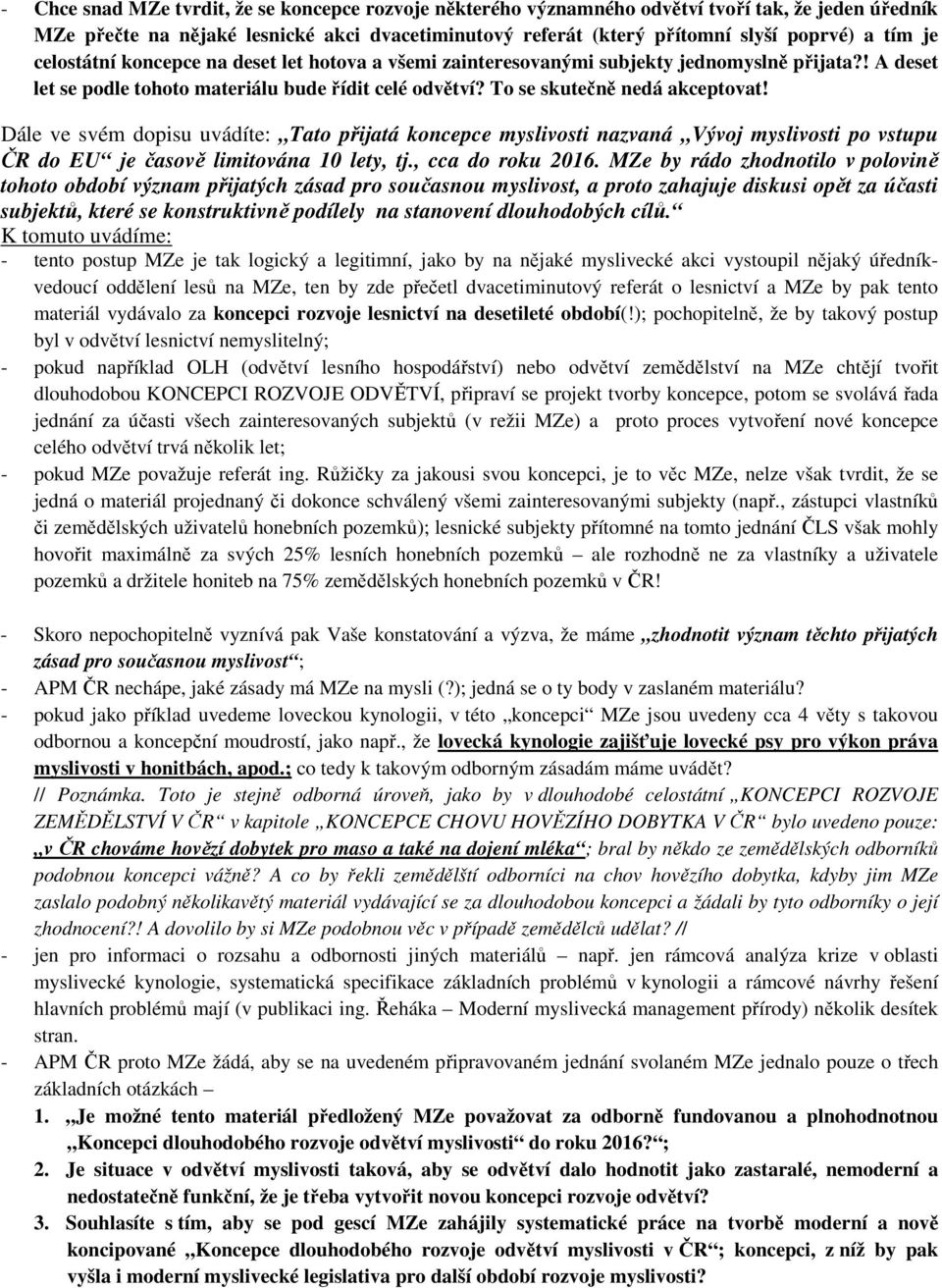 Dále ve svém dopisu uvádíte: Tato přijatá koncepce myslivosti nazvaná Vývoj myslivosti po vstupu ČR do EU je časově limitována 10 lety, tj., cca do roku 2016.