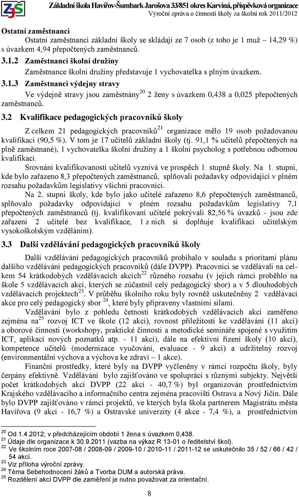 2 Kvalifikace pedagogických pracovníků školy Z celkem 21 pedagogických pracovníků 21 organizace mělo 19 osob požadovanou kvalifikaci (90,5 %). V tom je 17 učitelů základní školy (tj.