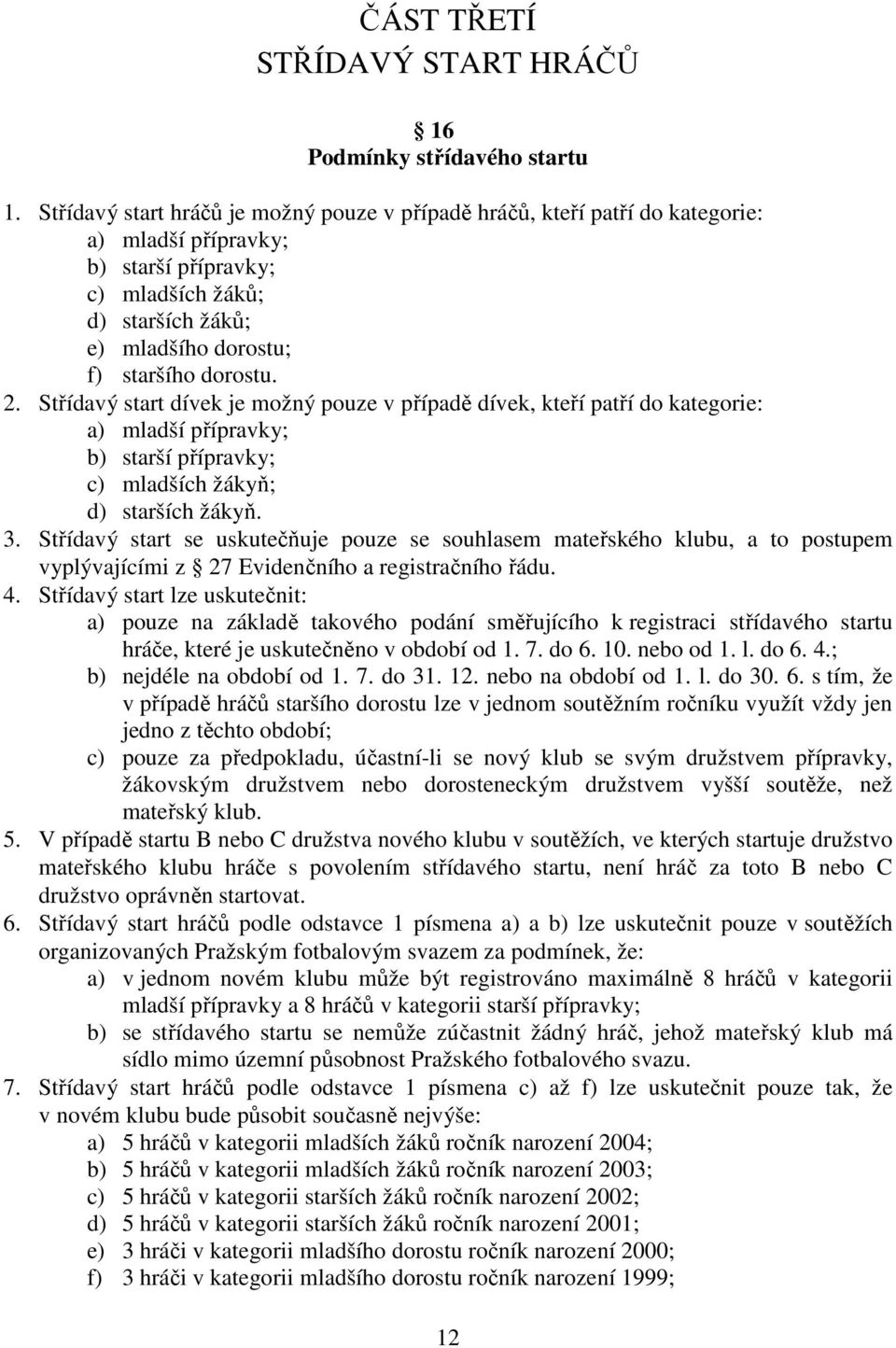 2. Střídavý start dívek je možný pouze v případě dívek, kteří patří do kategorie: a) mladší přípravky; b) starší přípravky; c) mladších žákyň; d) starších žákyň. 3.