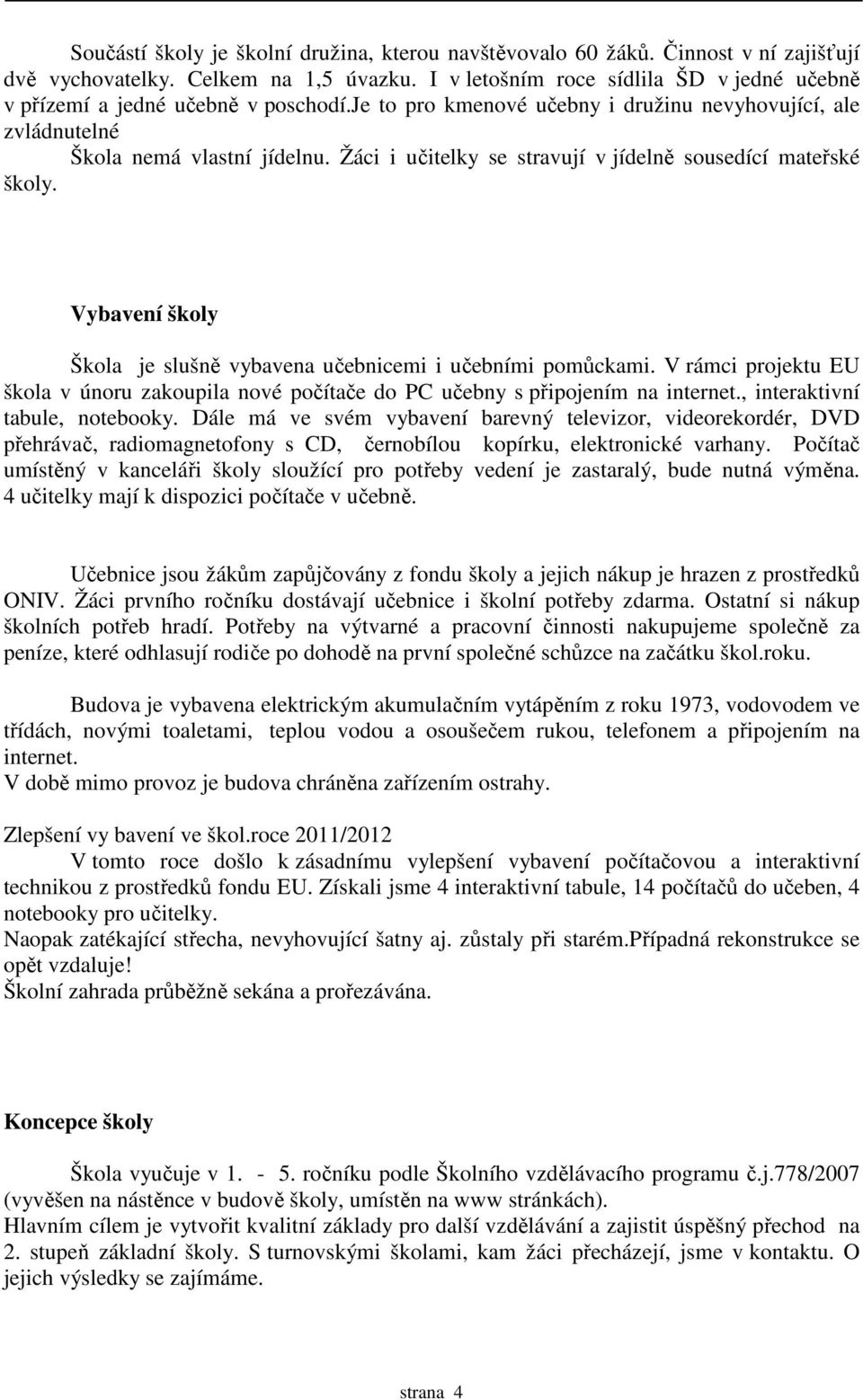 Žáci i učitelky se stravují v jídelně sousedící mateřské školy. Vybavení školy Škola je slušně vybavena učebnicemi i učebními pomůckami.