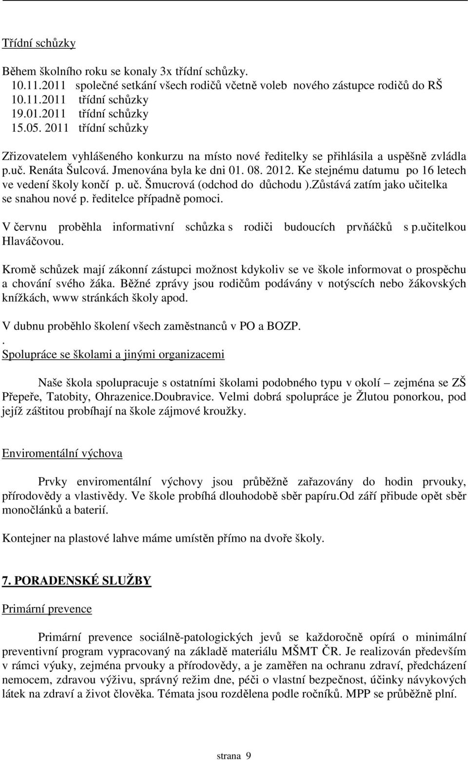 Ke stejnému datumu po 16 letech ve vedení školy končí p. uč. Šmucrová (odchod do důchodu ).Zůstává zatím jako učitelka se snahou nové p. ředitelce případně pomoci.