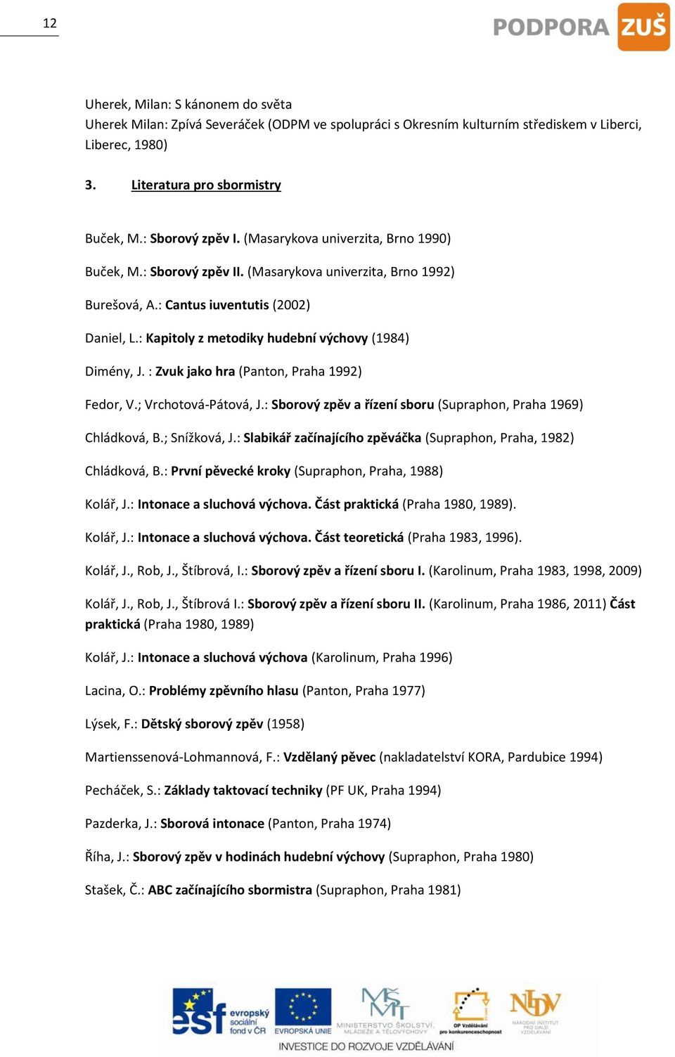 : Kapitoly z metodiky hudební výchovy (1984) Dimény, J. : Zvuk jako hra (Panton, Praha 1992) Fedor, V.; Vrchotová-Pátová, J.: Sborový zpěv a řízení sboru (Supraphon, Praha 1969) Chládková, B.