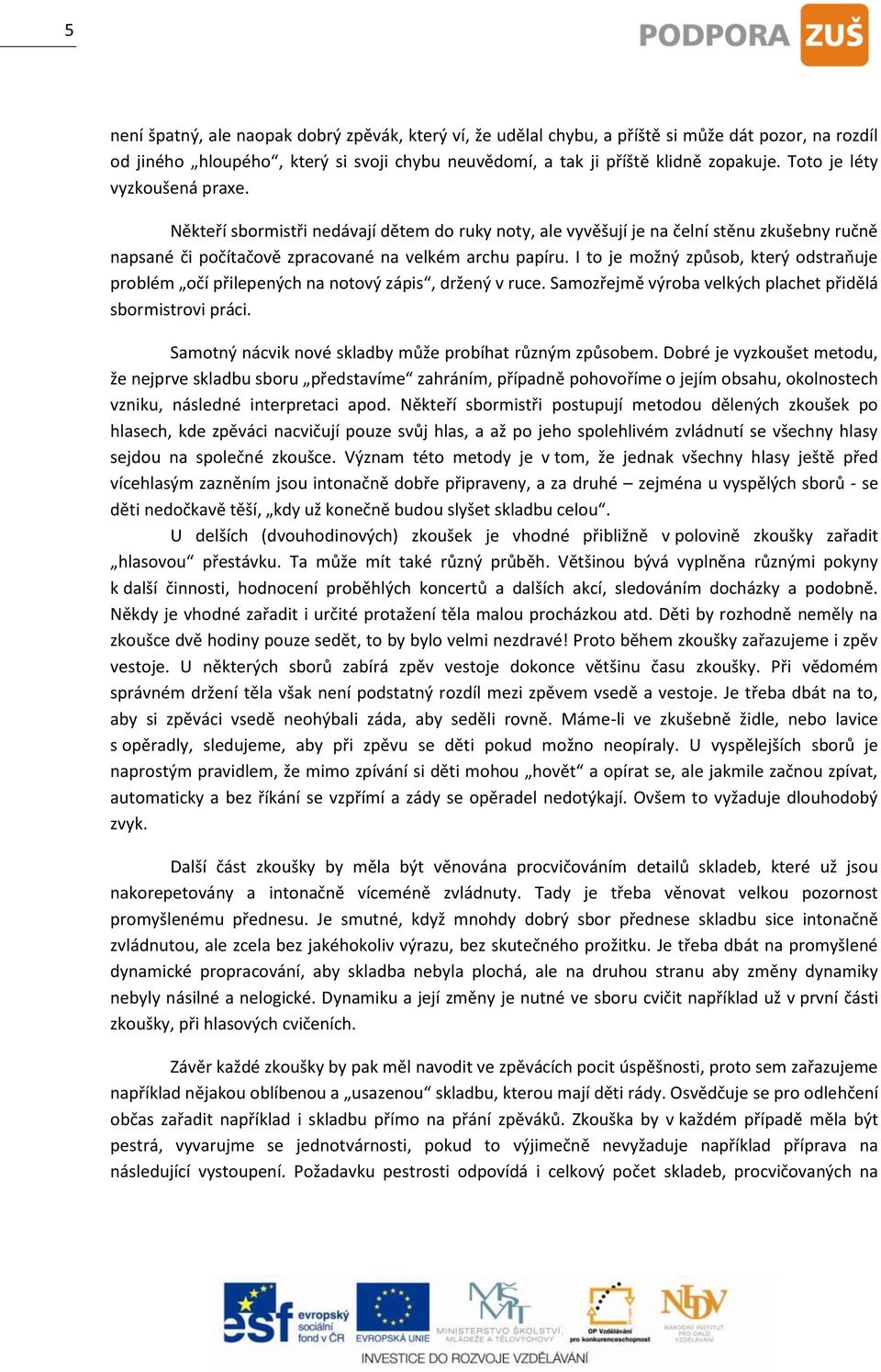 I to je možný způsob, který odstraňuje problém očí přilepených na notový zápis, držený v ruce. Samozřejmě výroba velkých plachet přidělá sbormistrovi práci.