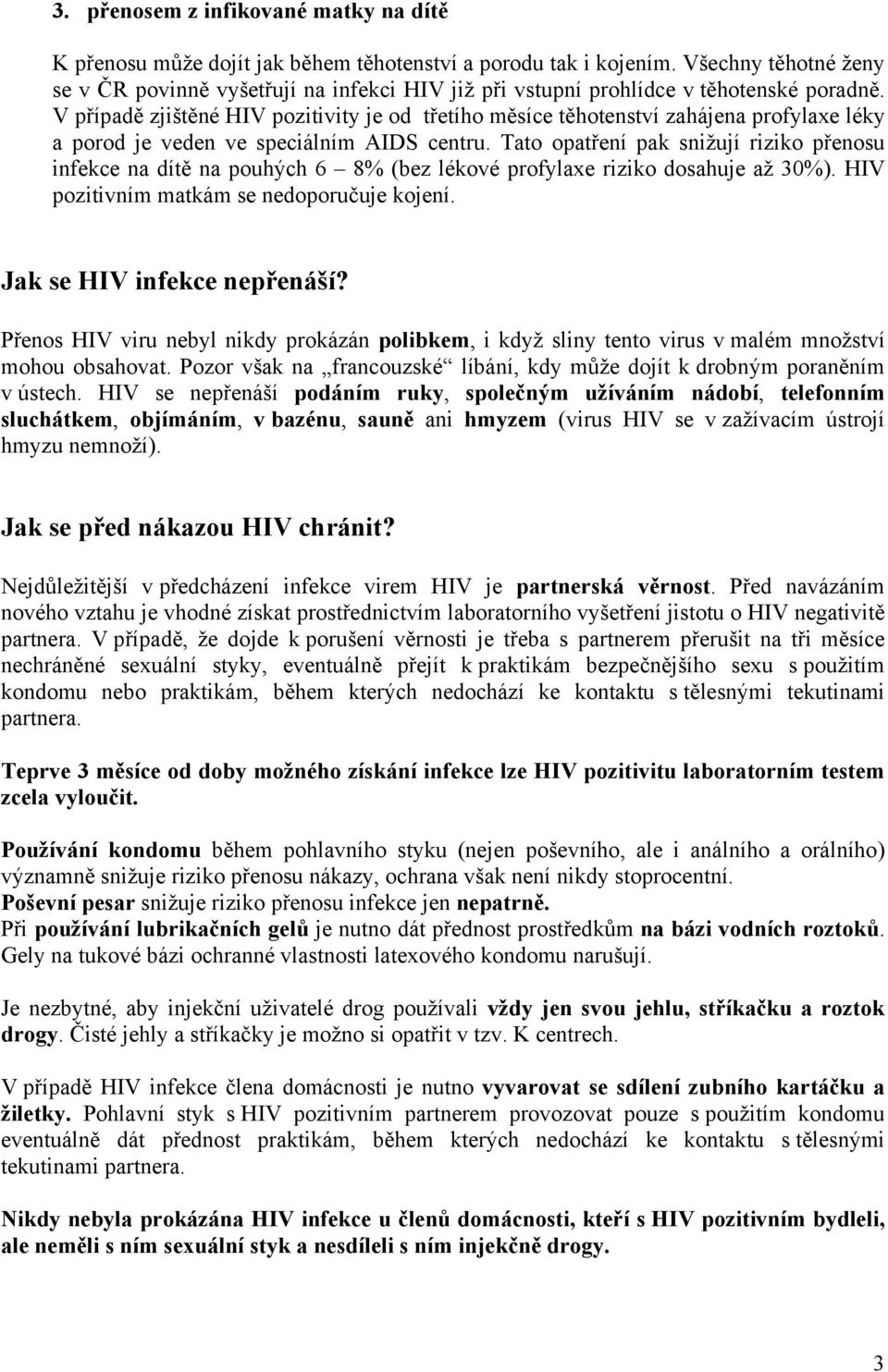 V případě zjištěné HIV pozitivity je od třetího měsíce těhotenství zahájena profylaxe léky a porod je veden ve speciálním AIDS centru.