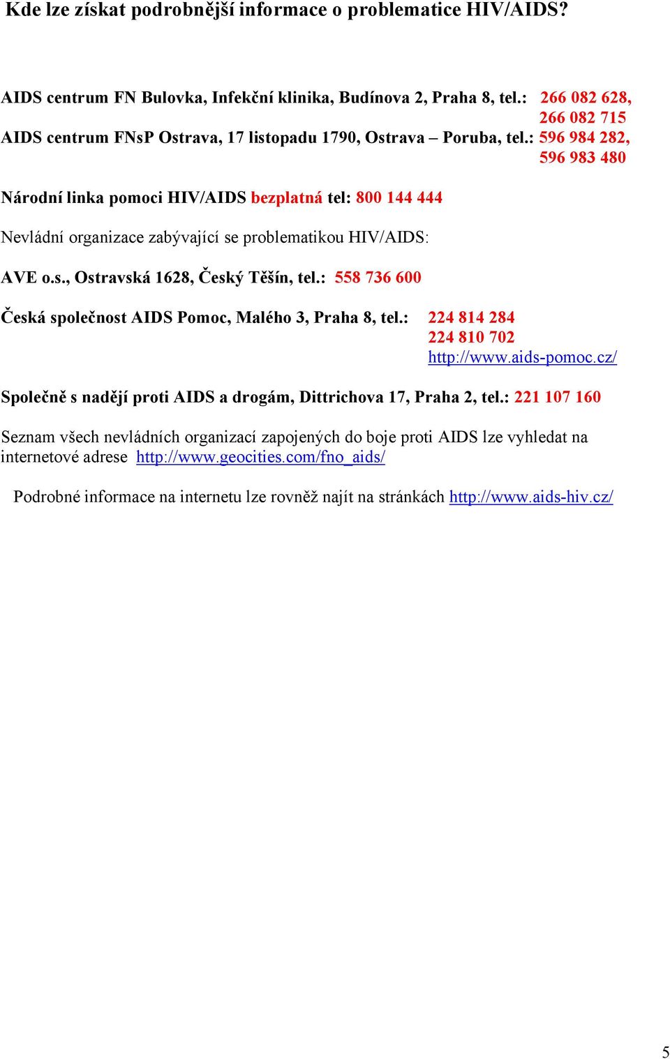 : 596 984 282, 596 983 480 Národní linka pomoci HIV/AIDS bezplatná tel: 800 144 444 Nevládní organizace zabývající se problematikou HIV/AIDS: AVE o.s., Ostravská 1628, Český Těšín, tel.