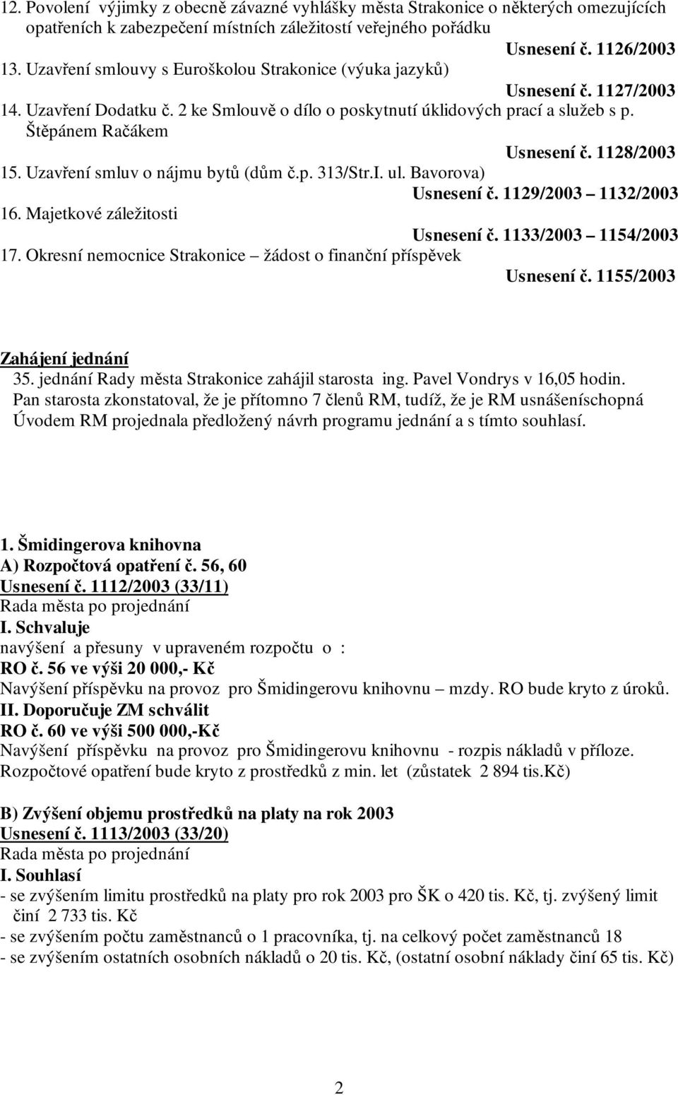 1128/2003 15. Uzavření smluv o nájmu bytů (dům č.p. 313/Str.I. ul. Bavorova) Usnesení č. 1129/2003 1132/2003 16. Majetkové záležitosti Usnesení č. 1133/2003 1154/2003 17.