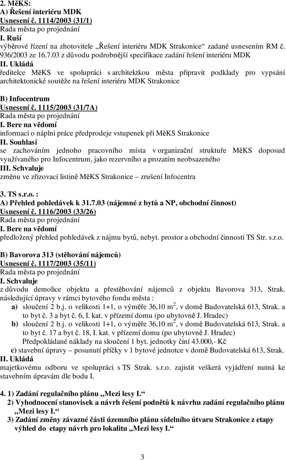 Ukládá ředitelce MěKS ve spolupráci s architektkou města připravit podklady pro vypsání architektonické soutěže na řešení interiéru MDK Strakonice B) Infocentrum Usnesení č. 1115/2003 (31/7A) I.