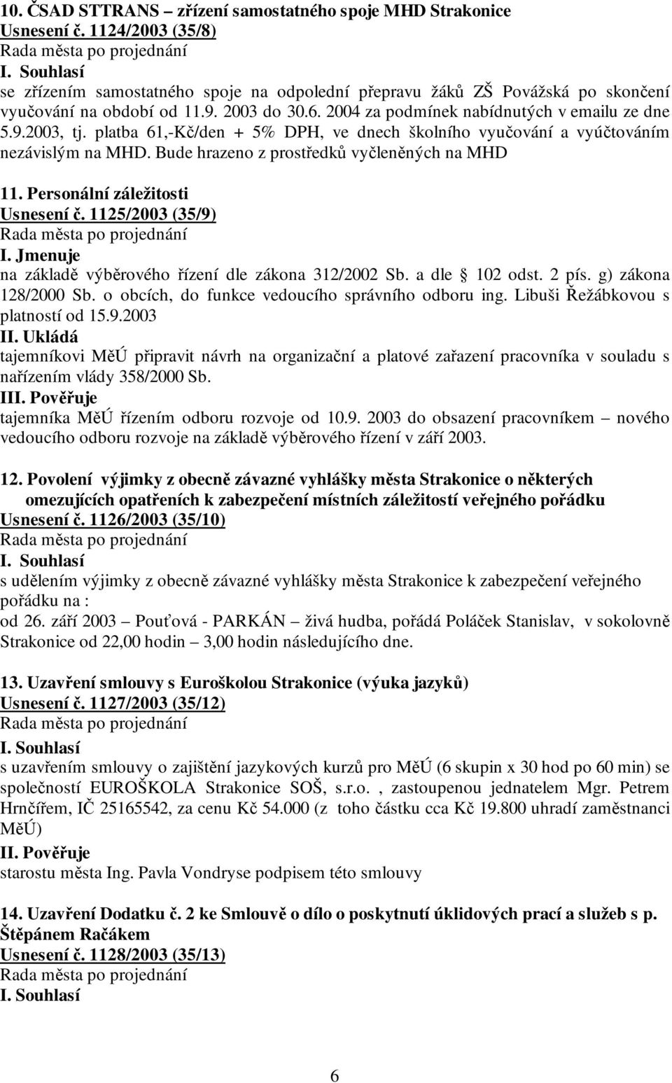 Bude hrazeno z prostředků vyčleněných na MHD 11. Personální záležitosti Usnesení č. 1125/2003 (35/9) I. Jmenuje na základě výběrového řízení dle zákona 312/2002 Sb. a dle 102 odst. 2 pís.