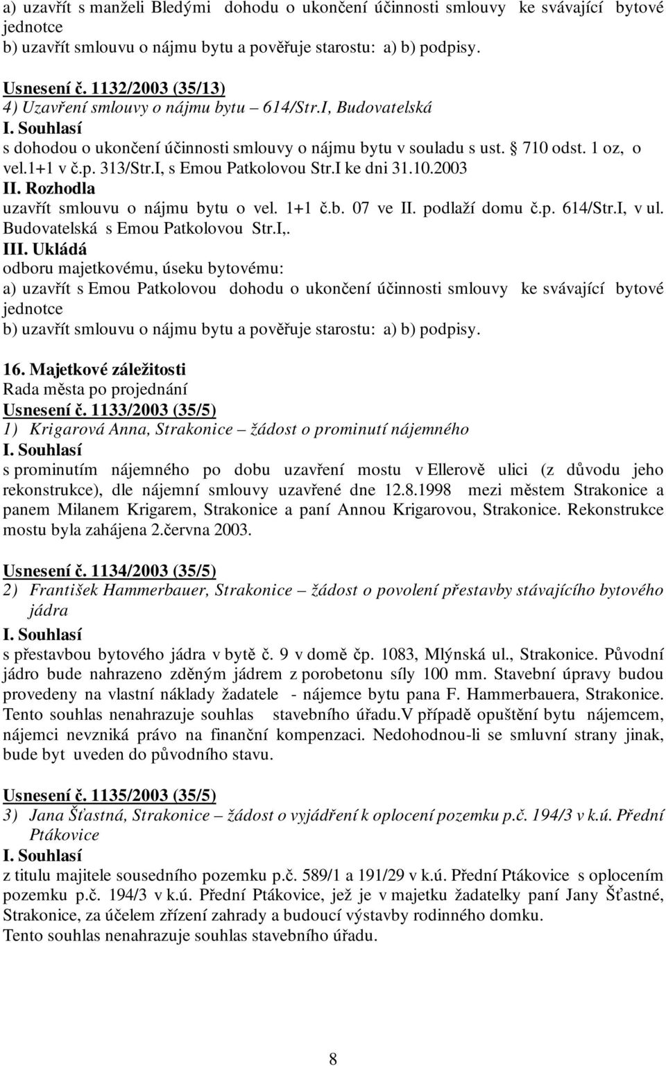 I, s Emou Patkolovou Str.I ke dni 31.10.2003 II. Rozhodla uzavřít smlouvu o nájmu bytu o vel. 1+1 č.b. 07 ve II. podlaží domu č.p. 614/Str.I, v ul. Budovatelská s Emou Patkolovou Str.I,. III.