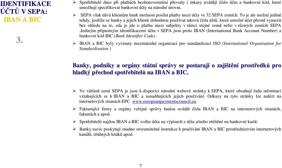 To je ale možné jedině tehdy, jestliže se banky a jejich klienti dohodnou používat taková čísla účtů, která umožní účet přesně vymezit bez ohledu na to, zda je jde o platbu mezi subjekty v rámci