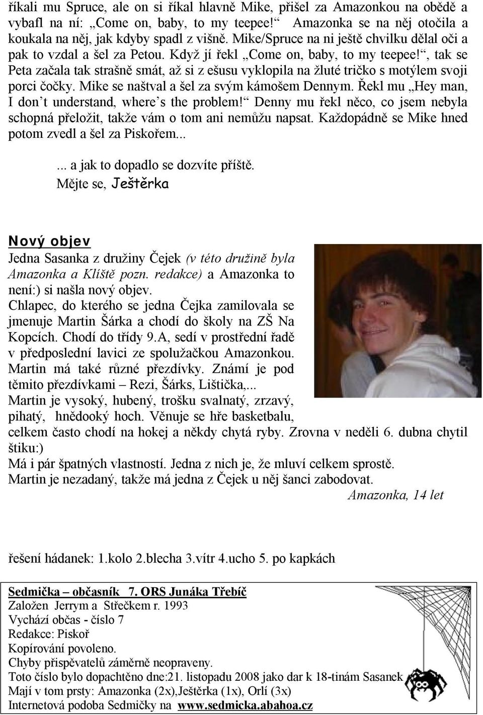 , tak se Peta začala tak strašně smát, až si z ešusu vyklopila na žluté tričko s motýlem svoji porci čočky. Mike se naštval a šel za svým kámošem Dennym.
