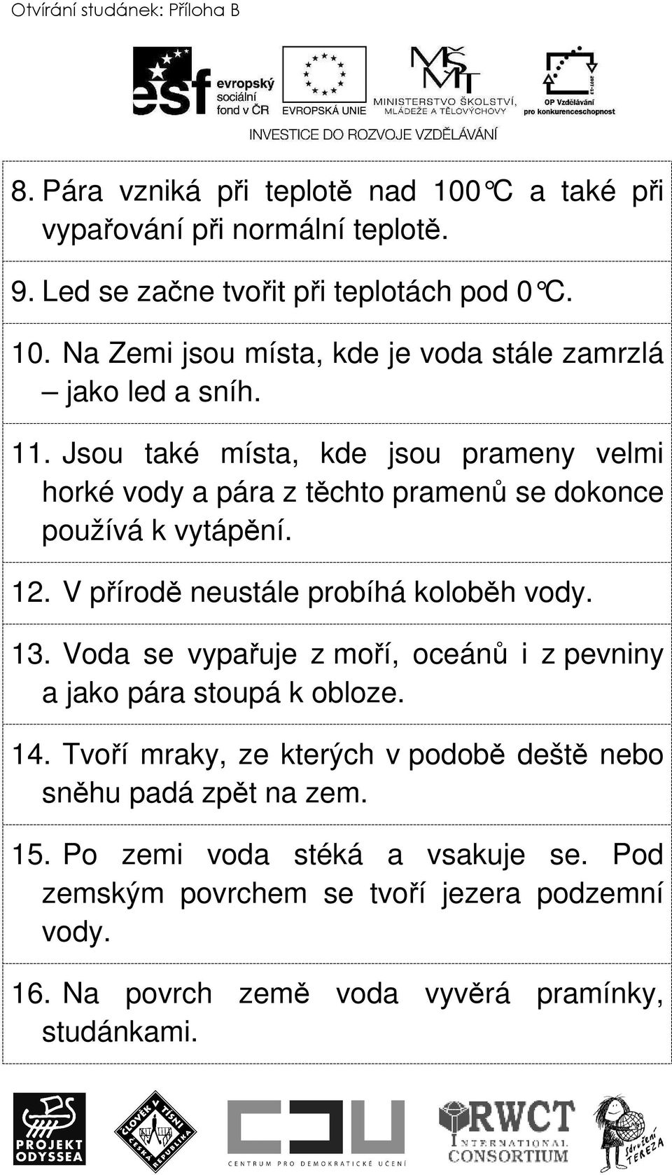 Voda se vypařuje z moří, oceánů i z pevniny a jako pára stoupá k obloze. 14. Tvoří mraky, ze kterých v podobě deště nebo sněhu padá zpět na zem. 15.