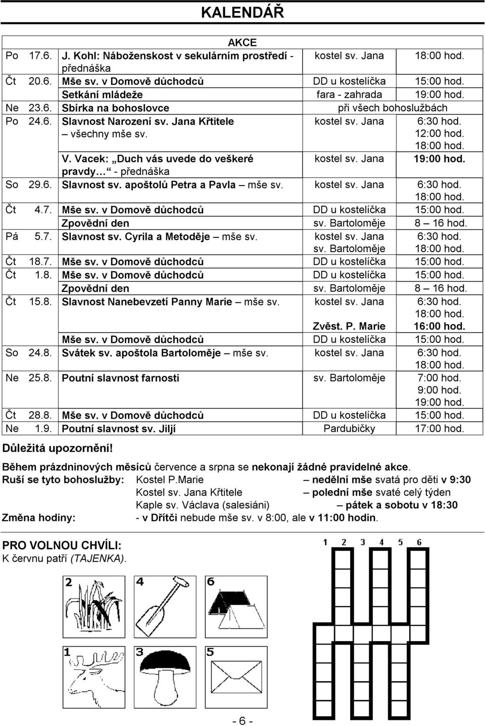 Jana 19:00 hod. pravdy - přednáška So 29.6. Slavnost sv. apoštolů Petra a Pavla mše sv. kostel sv. Jana 6:30 hod. Čt 4.7. Mše sv. v Domově důchodců DD u kostelíčka 15:00 hod. Zpovědní den sv.