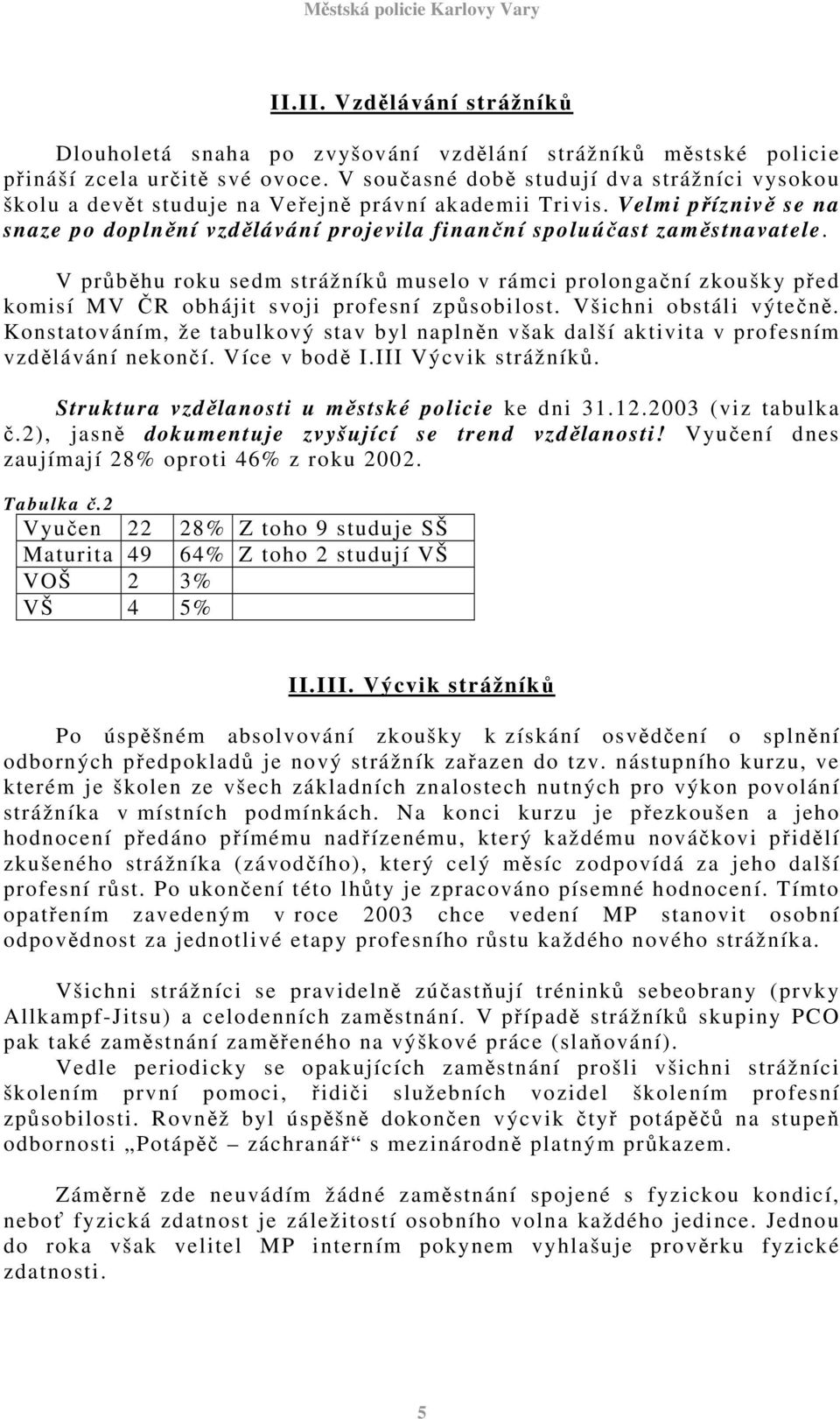 V průběhu roku sedm strážníků muselo v rámci prolongační zkoušky před komisí MV ČR obhájit svoji profesní způsobilost. Všichni obstáli výtečně.