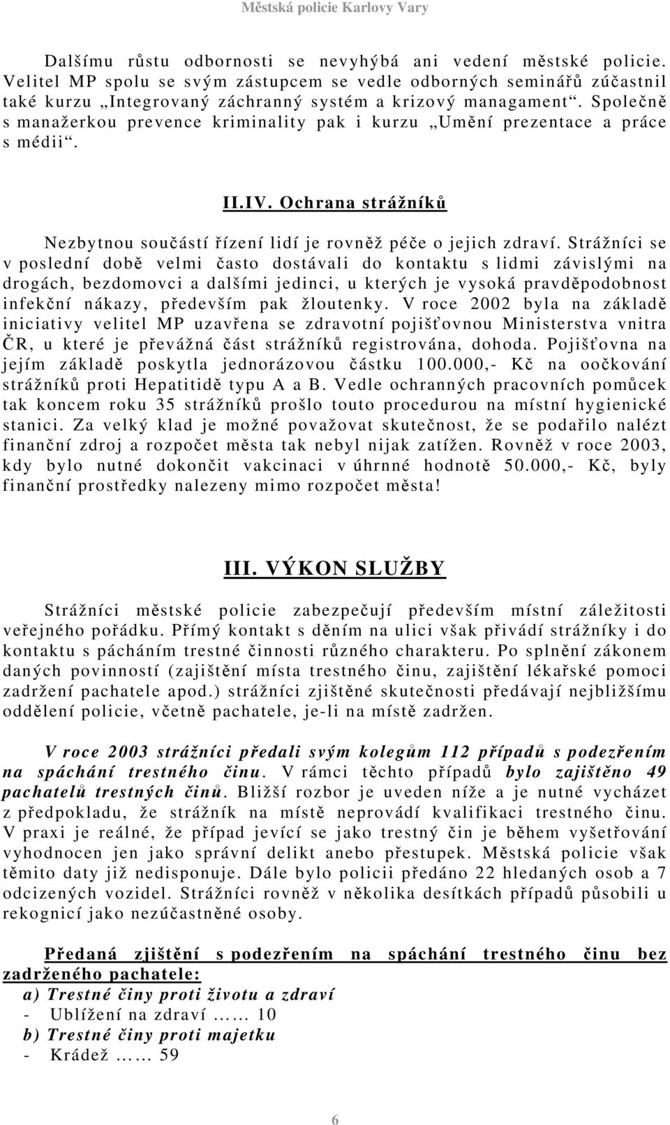 Strážníci se v poslední době velmi často dostávali do kontaktu s lidmi závislými na drogách, bezdomovci a dalšími jedinci, u kterých je vysoká pravděpodobnost infekční nákazy, především pak žloutenky.