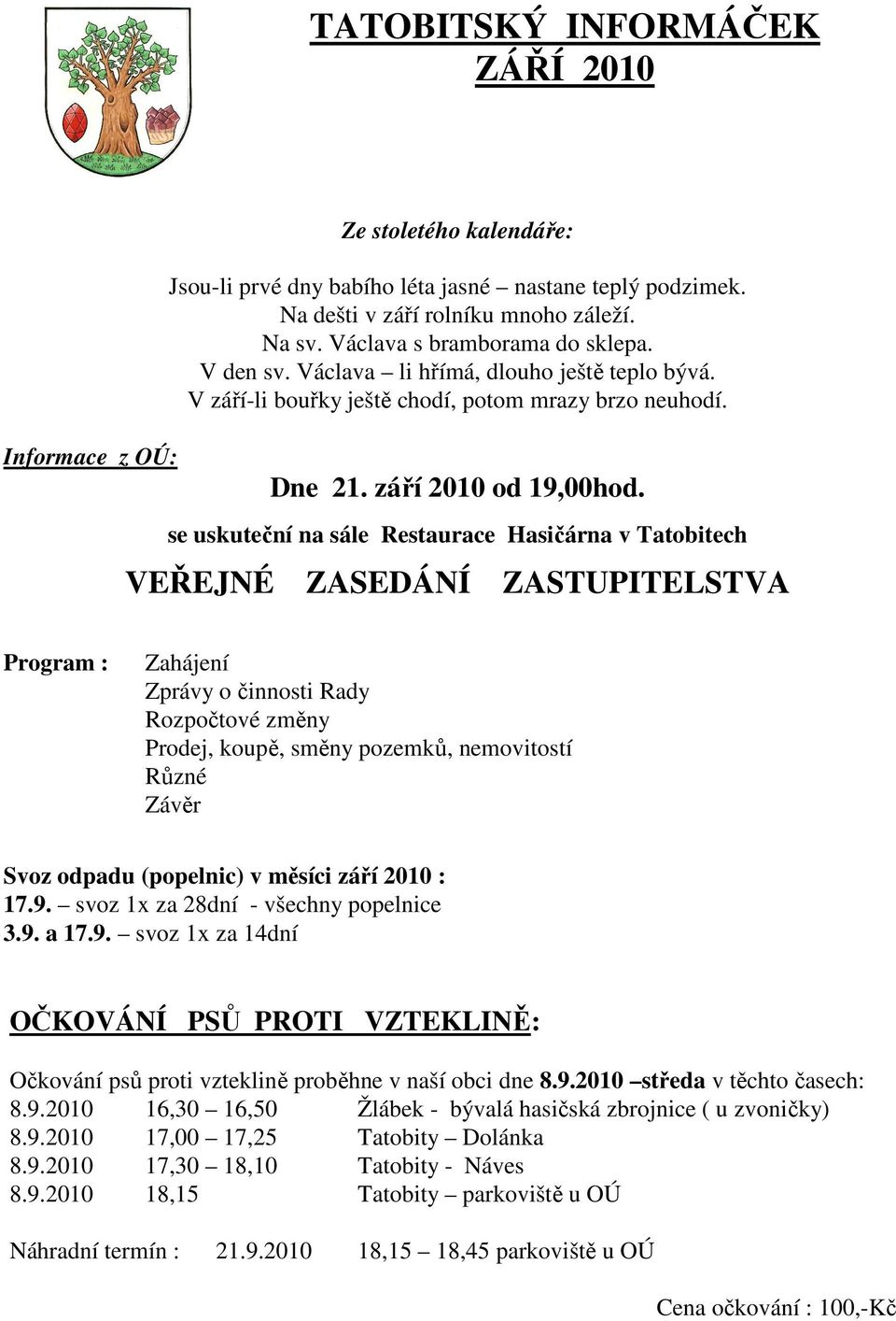 se uskuteční na sále Restaurace Hasičárna v Tatobitech VEŘEJNÉ ZASEDÁNÍ ZASTUPITELSTVA Program : Zahájení Zprávy o činnosti Rady Rozpočtové změny Prodej, koupě, směny pozemků, nemovitostí Různé Závěr