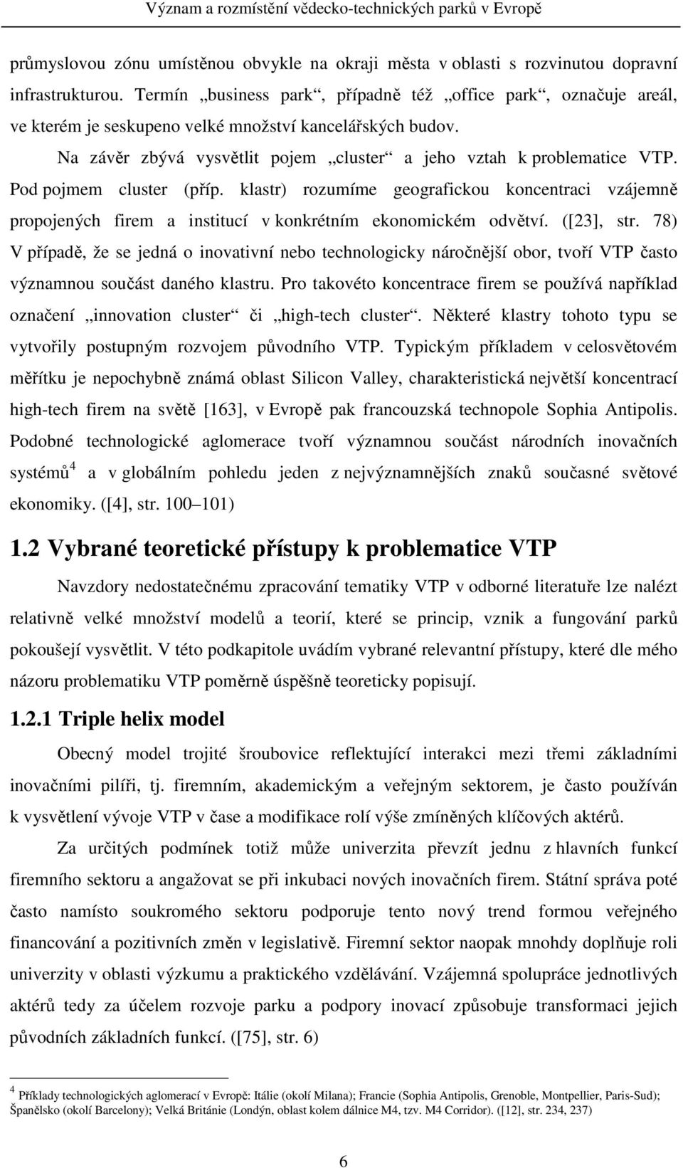 Pod pojmem cluster (příp. klastr) rozumíme geografickou koncentraci vzájemně propojených firem a institucí v konkrétním ekonomickém odvětví. ([23], str.