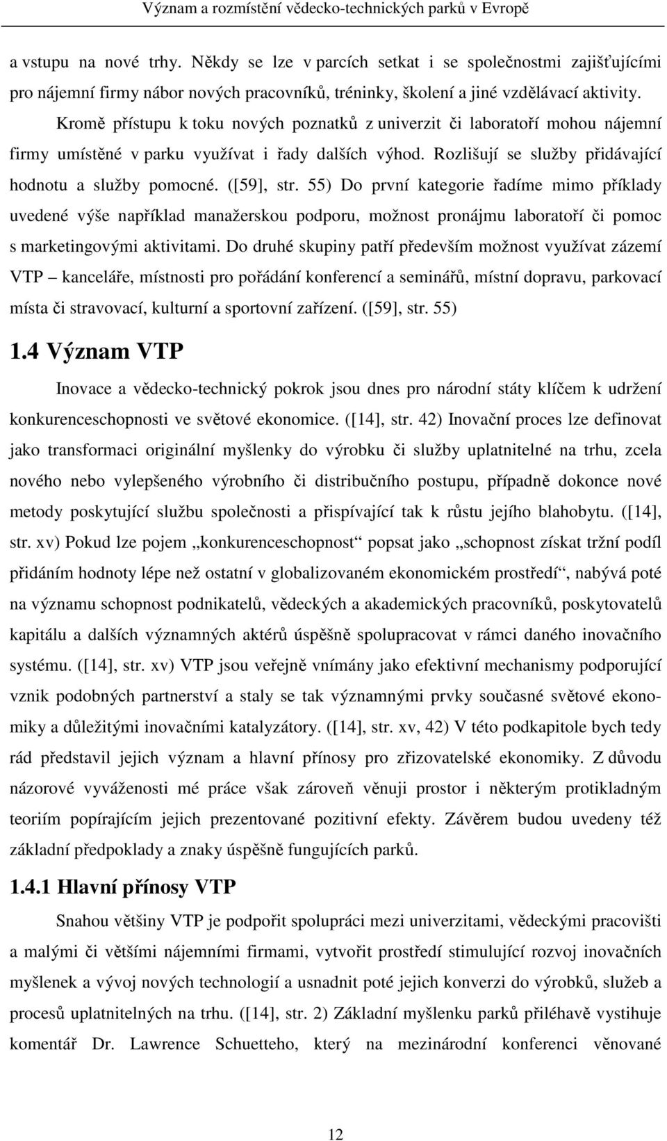 ([59], str. 55) Do první kategorie řadíme mimo příklady uvedené výše například manažerskou podporu, možnost pronájmu laboratoří či pomoc s marketingovými aktivitami.