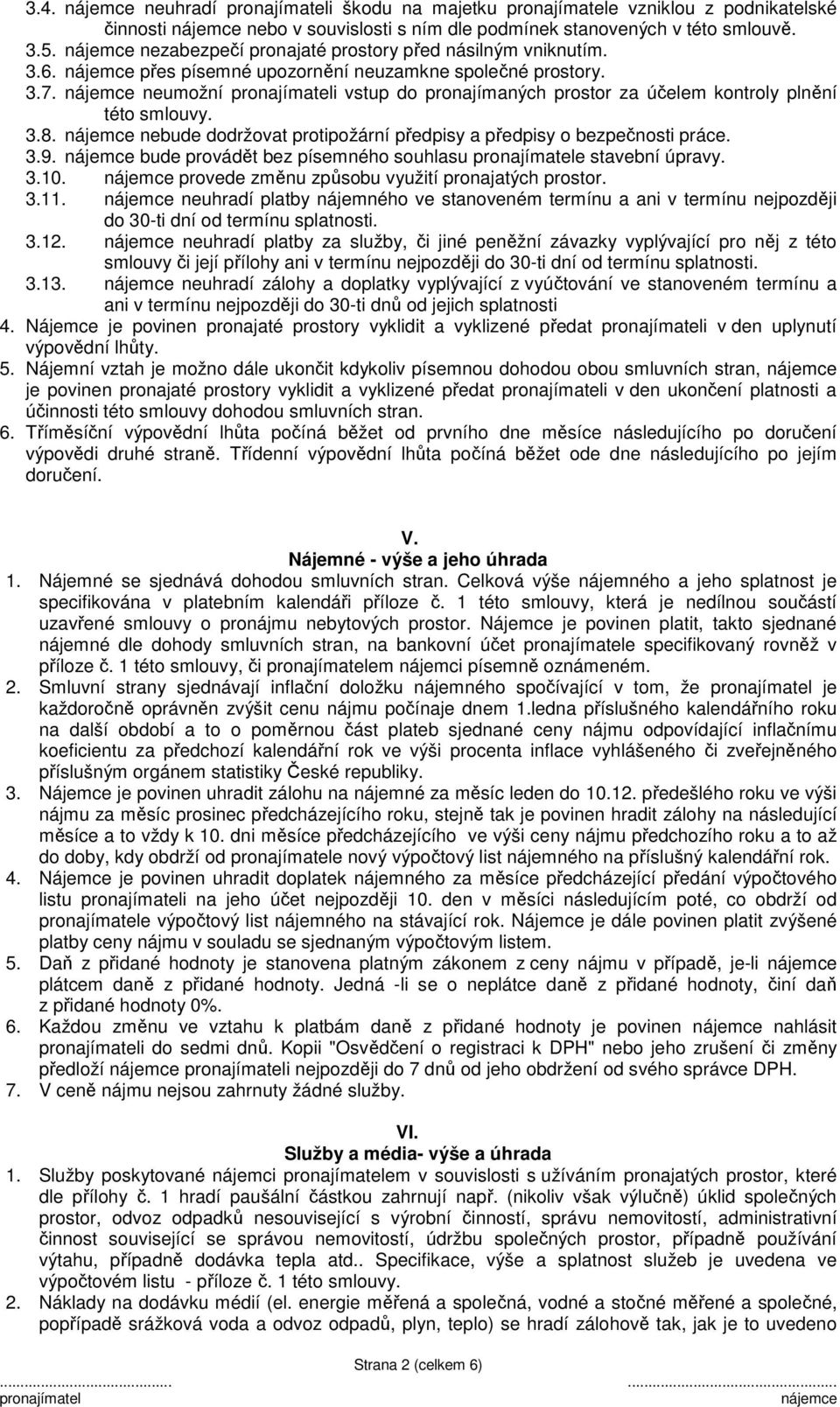 nebude dodržovat protipožární předpisy a předpisy o bezpečnosti práce. 3.9. bude provádět bez písemného souhlasu e stavební úpravy. 3.10. provede změnu způsobu využití pronajatých prostor. 3.11.