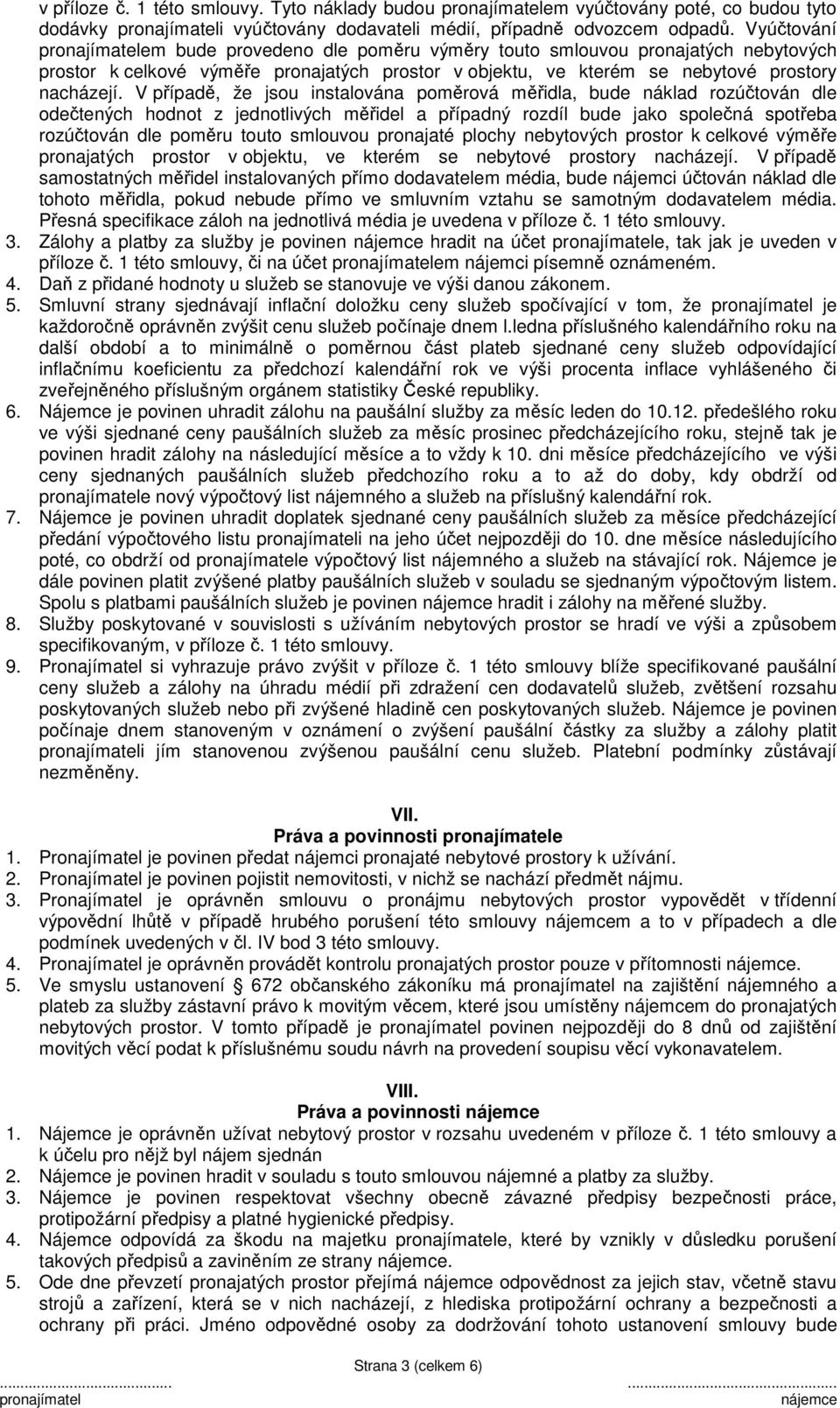 V případě, že jsou instalována poměrová měřidla, bude náklad rozúčtován dle odečtených hodnot z jednotlivých měřidel a případný rozdíl bude jako společná spotřeba rozúčtován dle poměru touto smlouvou