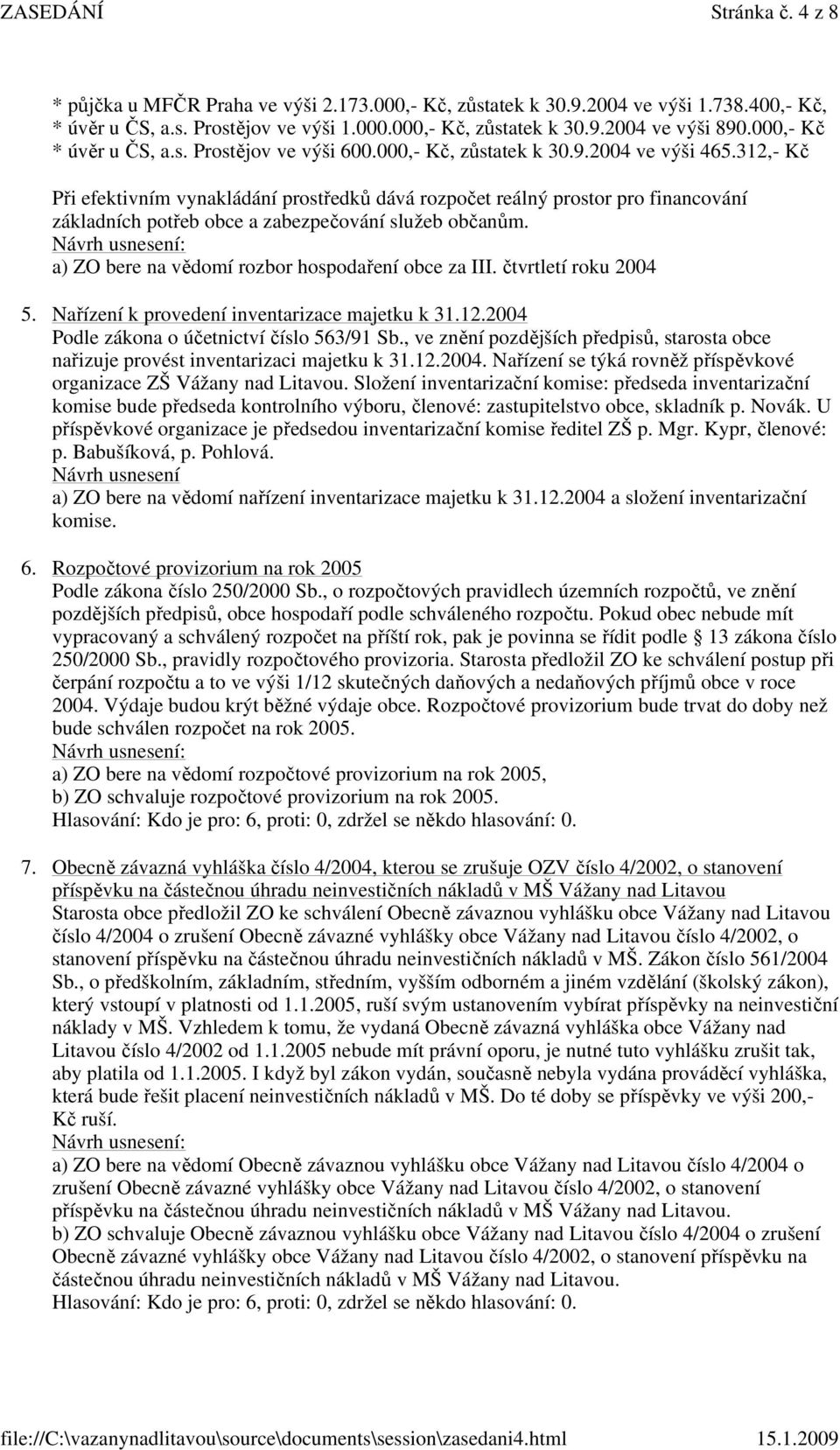 312,- Kč Při efektivním vynakládání prostředků dává rozpočet reálný prostor pro financování základních potřeb obce a zabezpečování služeb občanům. a) ZO bere na vědomí rozbor hospodaření obce za III.