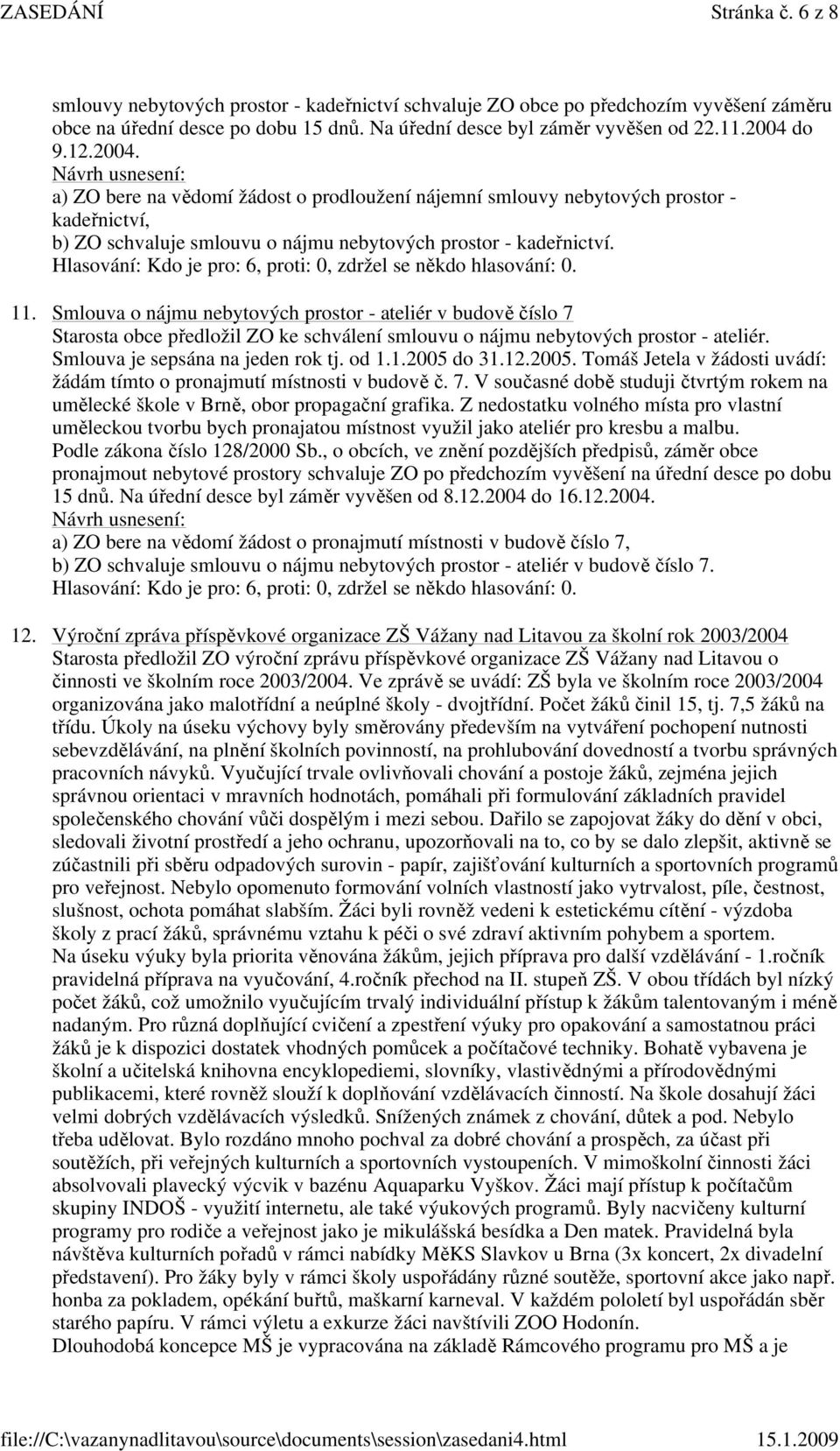 Smlouva o nájmu nebytových prostor - ateliér v budově číslo 7 Starosta obce předložil ZO ke schválení smlouvu o nájmu nebytových prostor - ateliér. Smlouva je sepsána na jeden rok tj. od 1.1.2005 do 31.