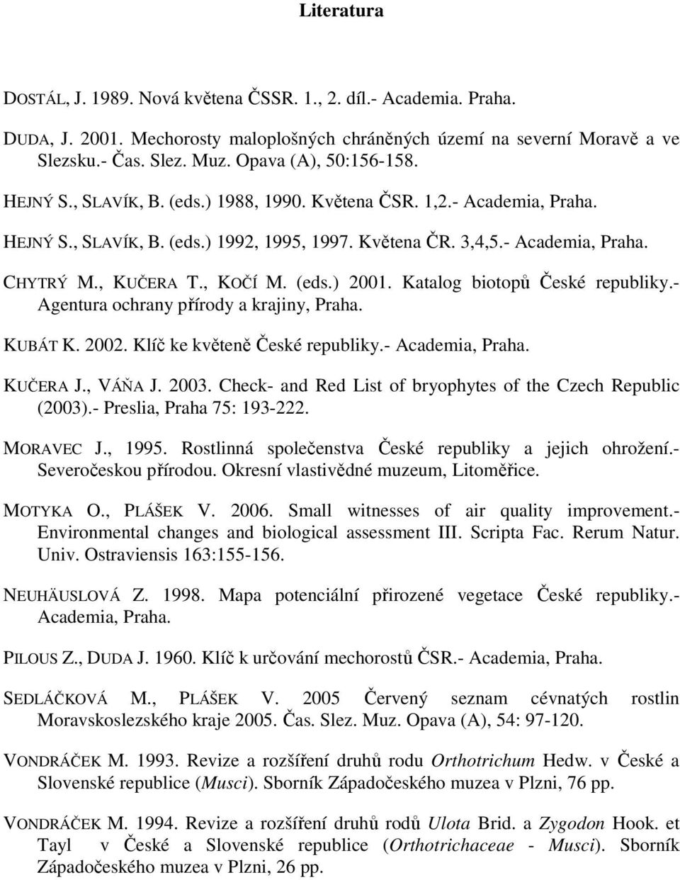 , KUČERA T., KOČÍ M. (eds.) 2001. Katalog biotopů České republiky.- Agentura ochrany přírody a krajiny, Praha. KUBÁT K. 2002. Klíč ke květeně České republiky.- Academia, Praha. KUČERA J., VÁŇA J.