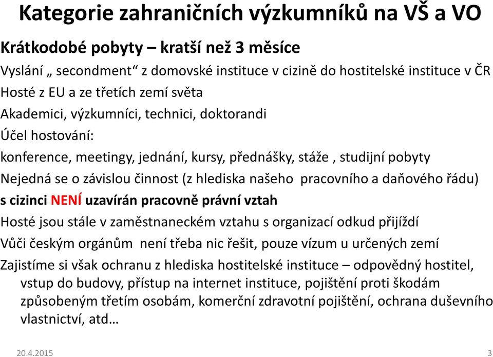 daňového řádu) s cizinci NENÍ uzavírán pracovně právní vztah Hosté jsou stále v zaměstnaneckém vztahu s organizací odkud přijíždí Vůči českým orgánům není třeba nic řešit, pouze vízum u určených zemí