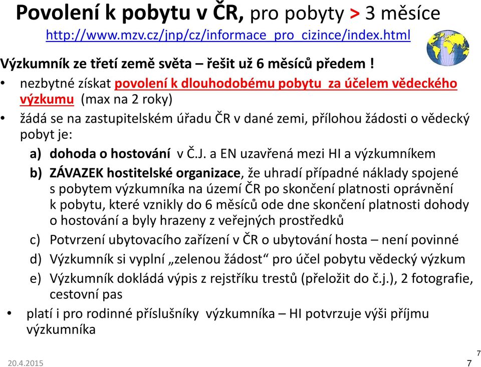 Č.J. a EN uzavřená mezi HI a výzkumníkem b) ZÁVAZEK hostitelské organizace, že uhradí případné náklady spojené s pobytem výzkumníka na území ČR po skončení platnosti oprávnění k pobytu, které vznikly