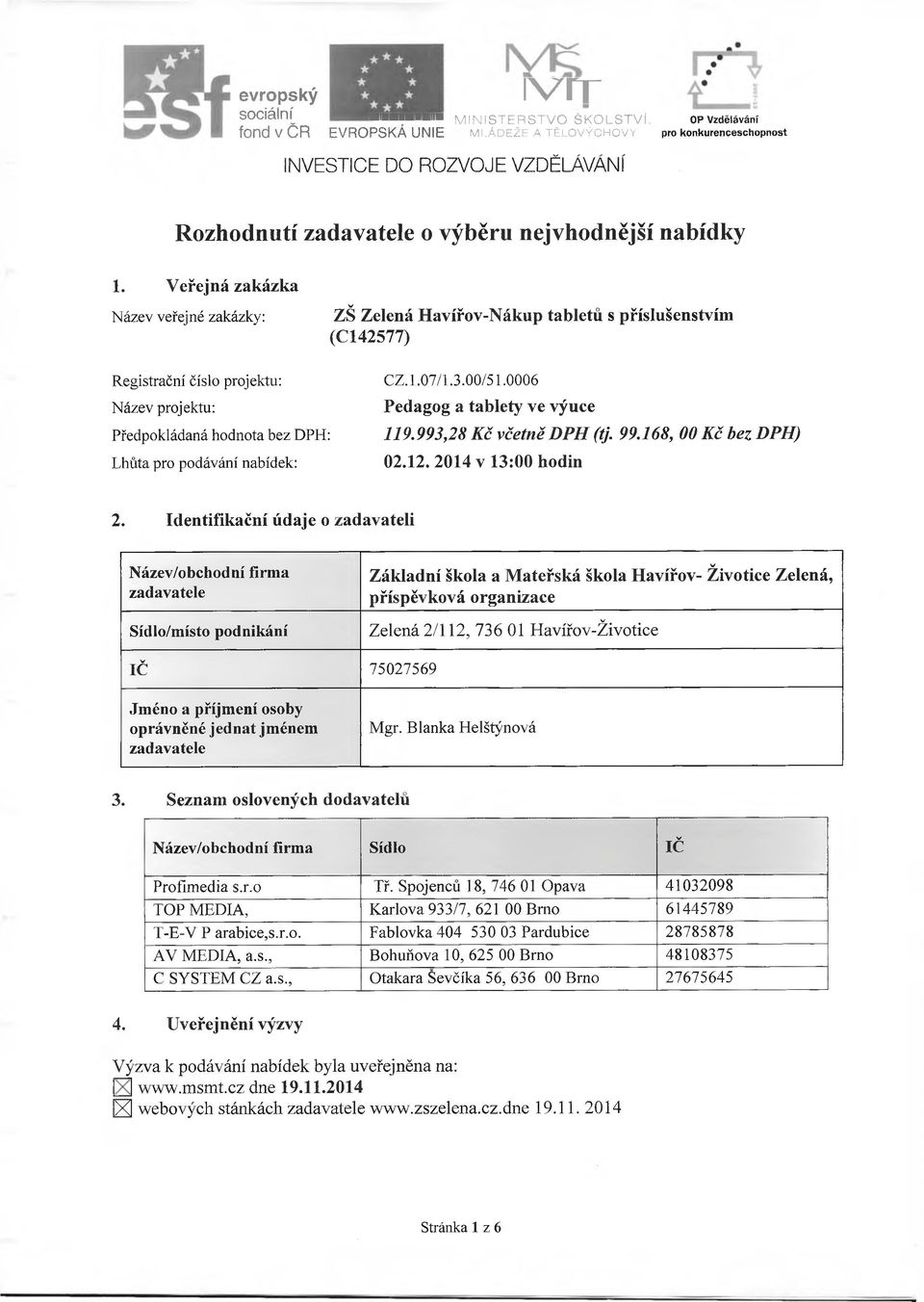 0006 Název projektu: Pedagog a tablety ve výuce Předpokládaná hodnota bez DPH: 119.993,28 K č včetně D P H (tj. 99.168, 00 K č bez D P H ) Lhůta pro podávání nabídek: 02.12. 2014 v 13:00 hodin 2.