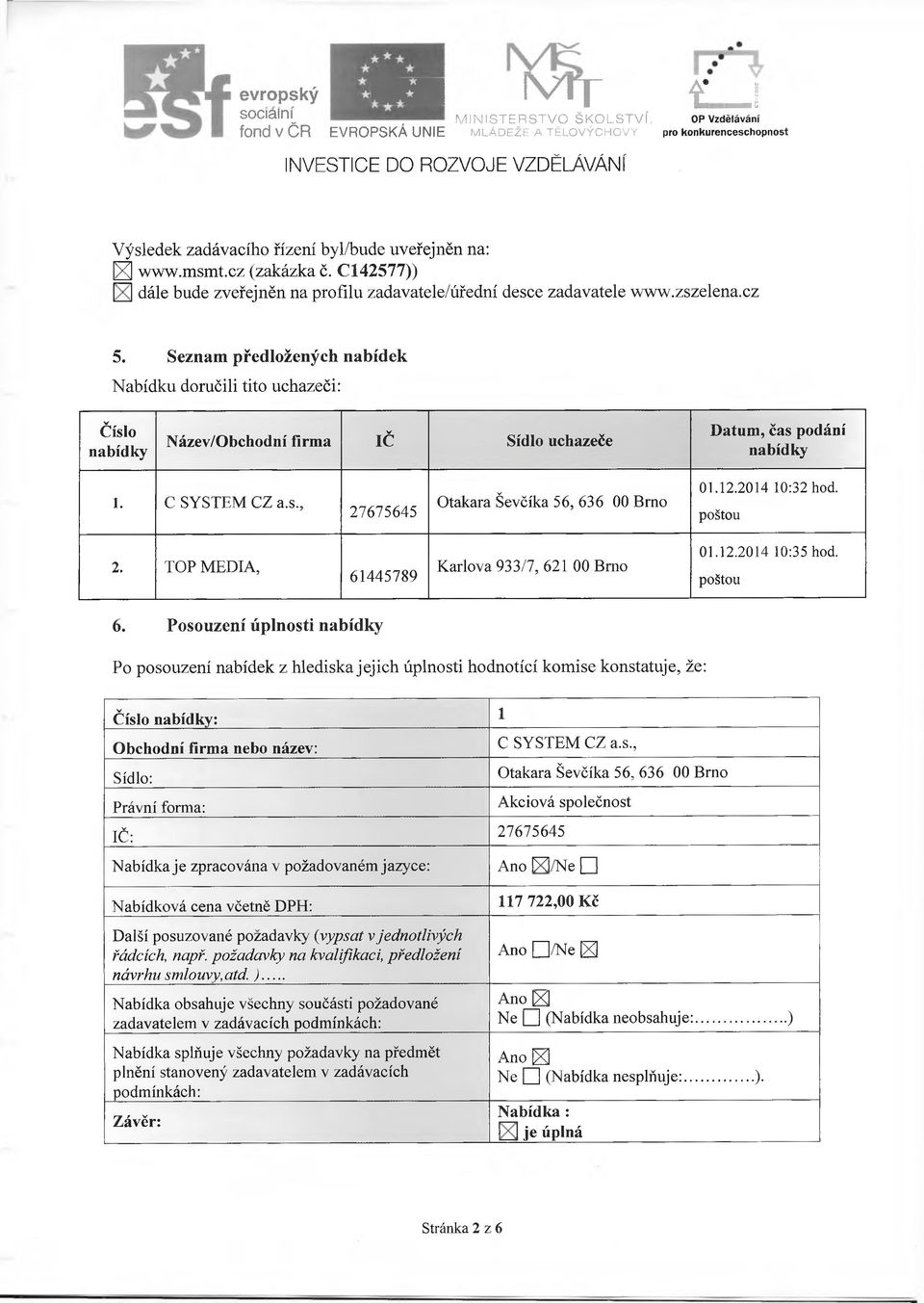 Seznam předložených nabídek Nabídku doručili tito uchazeči: Číslo Název/Obchodní firma IČ Sídlo uchazeče Datum, čas podání 1. C SYSTEM CZ a.s., 27675645 Otakara Ševčíka 56, 636 00 Brno 01.12.