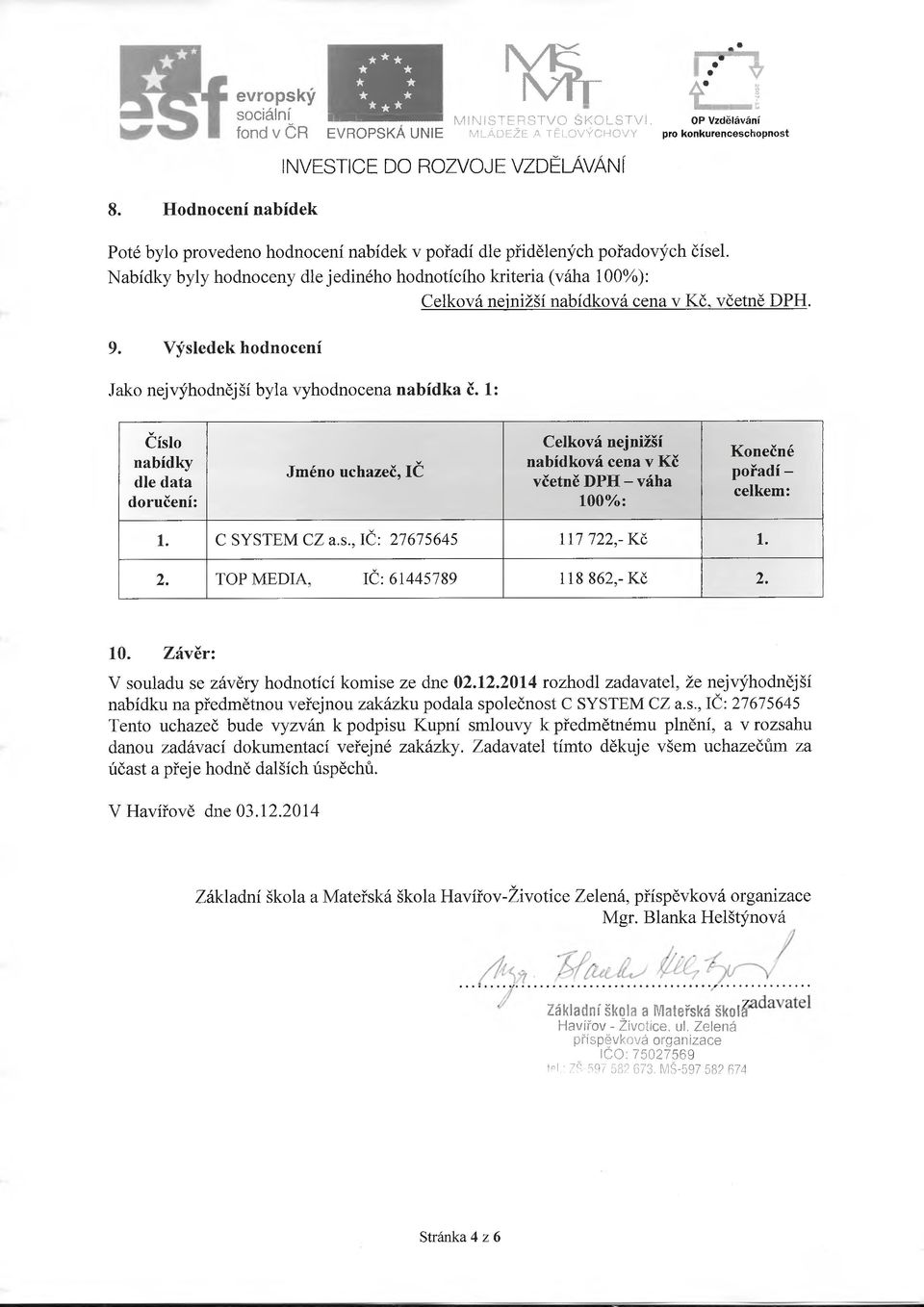 Nabídky byly hodnoceny dle jediného hodnotícího kriteria (váha 100%): Celková nejnižší nabídková cena v Kč. včetně DPH. 9. Výsledek hodnocení Jako nejvýhodnější byla vyhodnocena nabídka č.