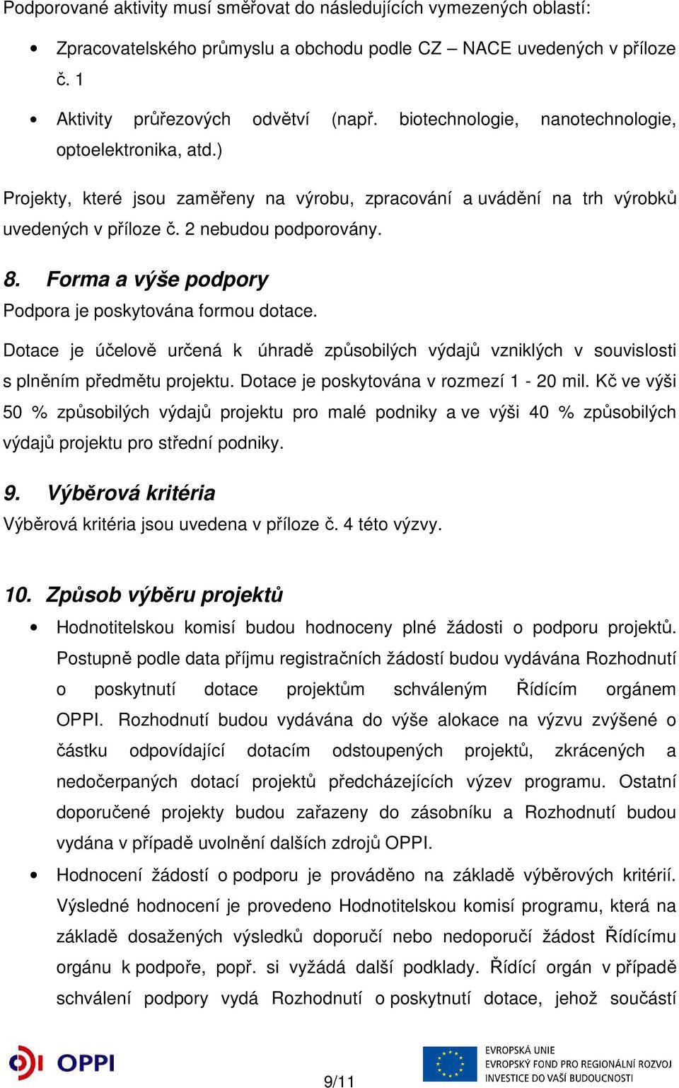 Forma a výše podpory Podpora je poskytována formou dotace. Dotace je účelově určená k úhradě způsobilých výdajů vzniklých v souvislosti s plněním předmětu projektu.