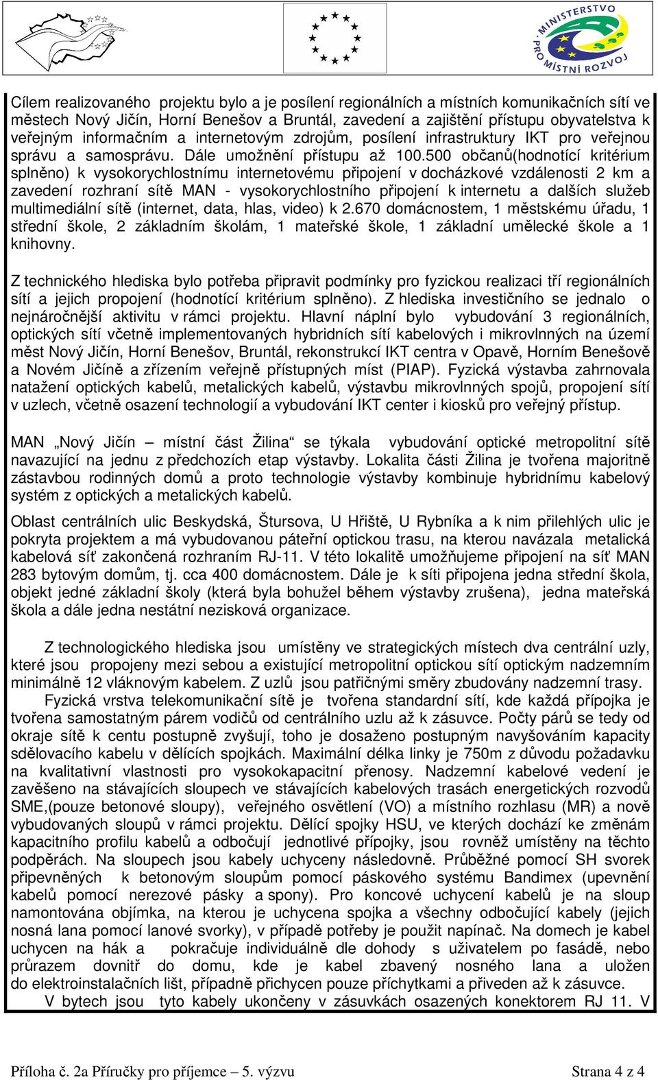 500 občanů(hodnotící kritérium splněno) k vysokorychlostnímu internetovému připojení v docházkové vzdálenosti 2 km a zavedení rozhraní sítě MAN - vysokorychlostního připojení k internetu a dalších