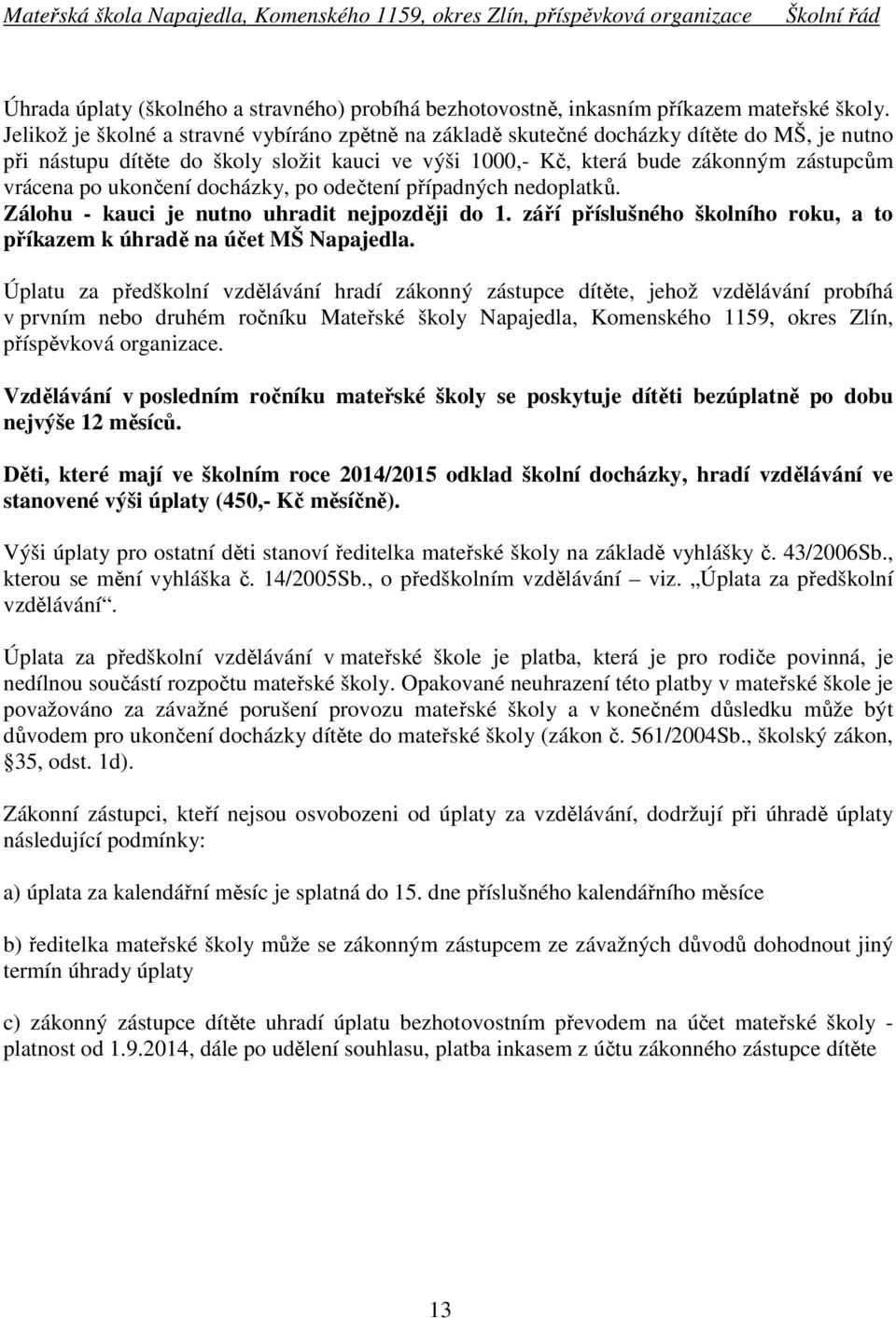 ukončení docházky, po odečtení případných nedoplatků. Zálohu - kauci je nutno uhradit nejpozději do 1. září příslušného školního roku, a to příkazem k úhradě na účet MŠ Napajedla.