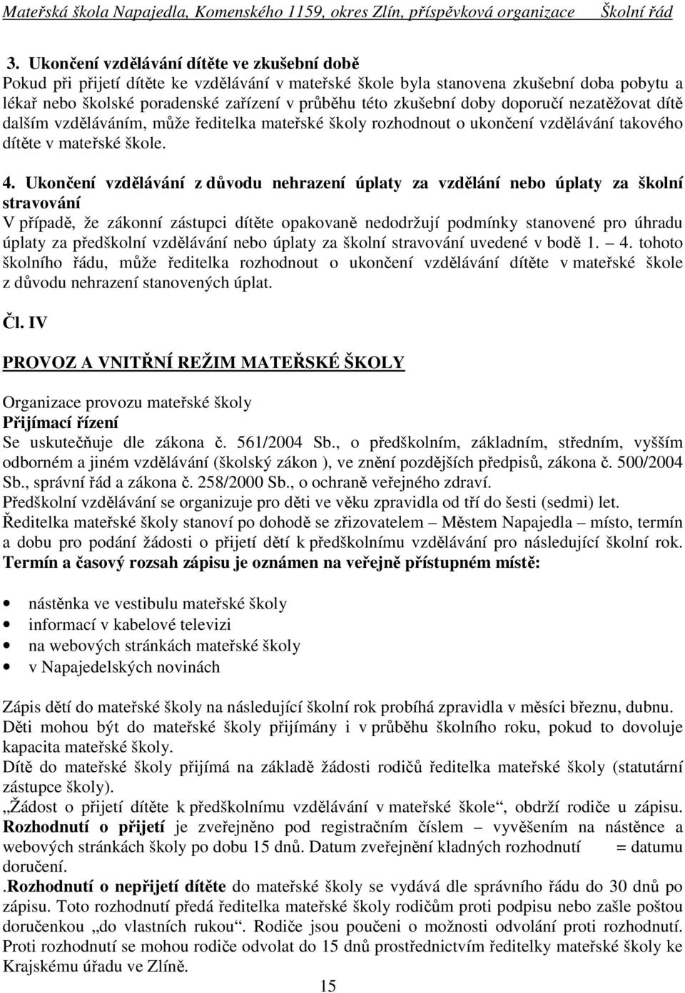 Ukončení vzdělávání z důvodu nehrazení úplaty za vzdělání nebo úplaty za školní stravování V případě, že zákonní zástupci dítěte opakovaně nedodržují podmínky stanovené pro úhradu úplaty za