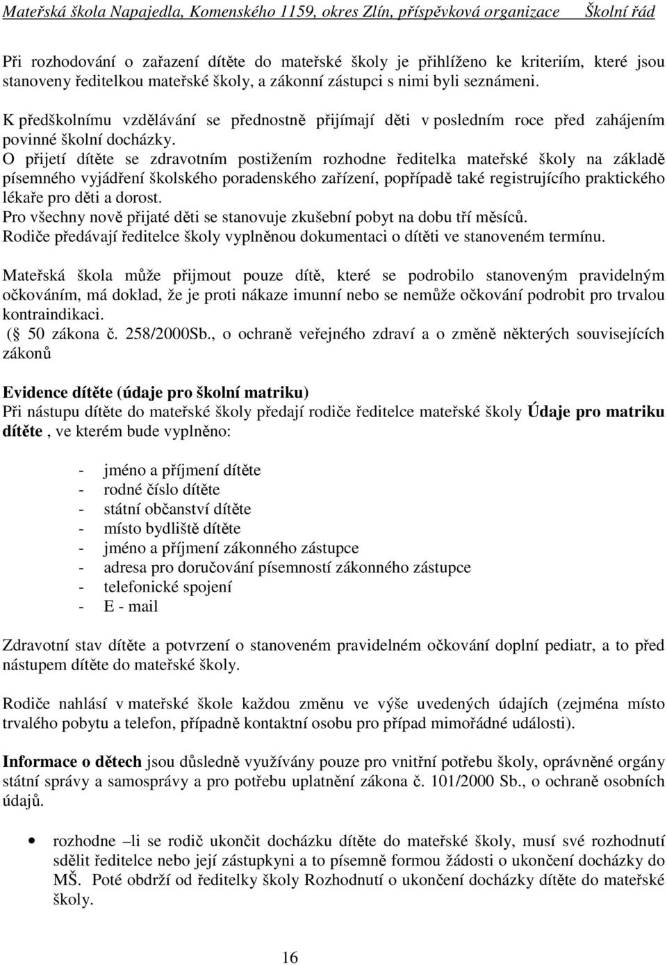 O přijetí dítěte se zdravotním postižením rozhodne ředitelka mateřské školy na základě písemného vyjádření školského poradenského zařízení, popřípadě také registrujícího praktického lékaře pro děti a