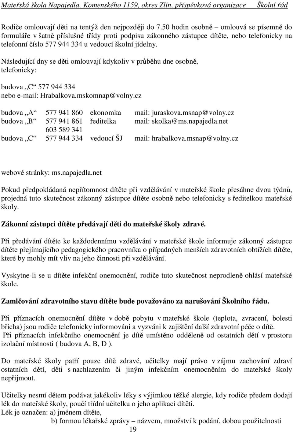 Následující dny se děti omlouvají kdykoliv v průběhu dne osobně, telefonicky: budova C 577 944 334 nebo e-mail: Hrabalkova.mskomnap@volny.cz budova A 577 941 860 ekonomka mail: juraskova.msnap@volny.