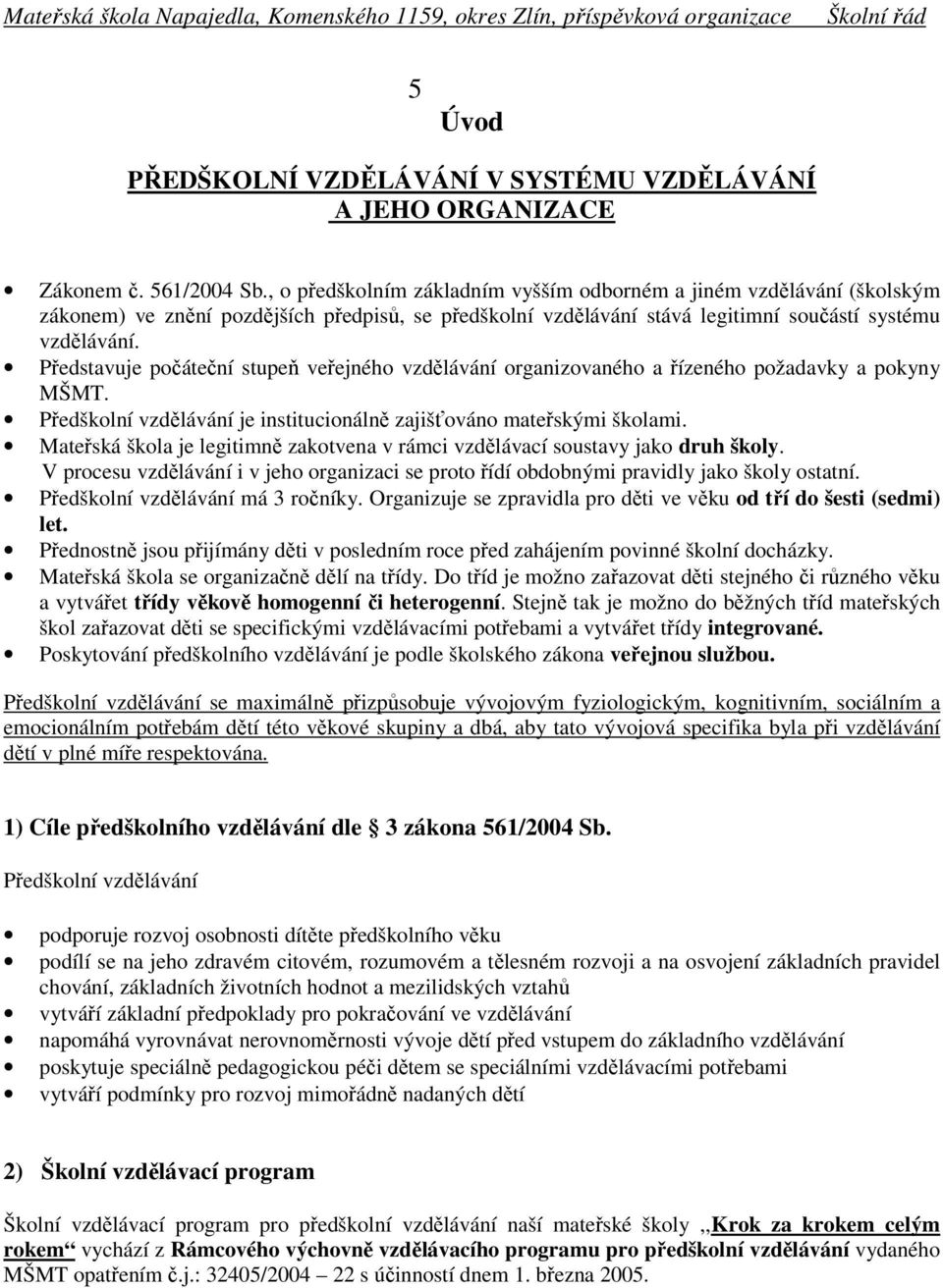 Představuje počáteční stupeň veřejného vzdělávání organizovaného a řízeného požadavky a pokyny MŠMT. Předškolní vzdělávání je institucionálně zajišťováno mateřskými školami.
