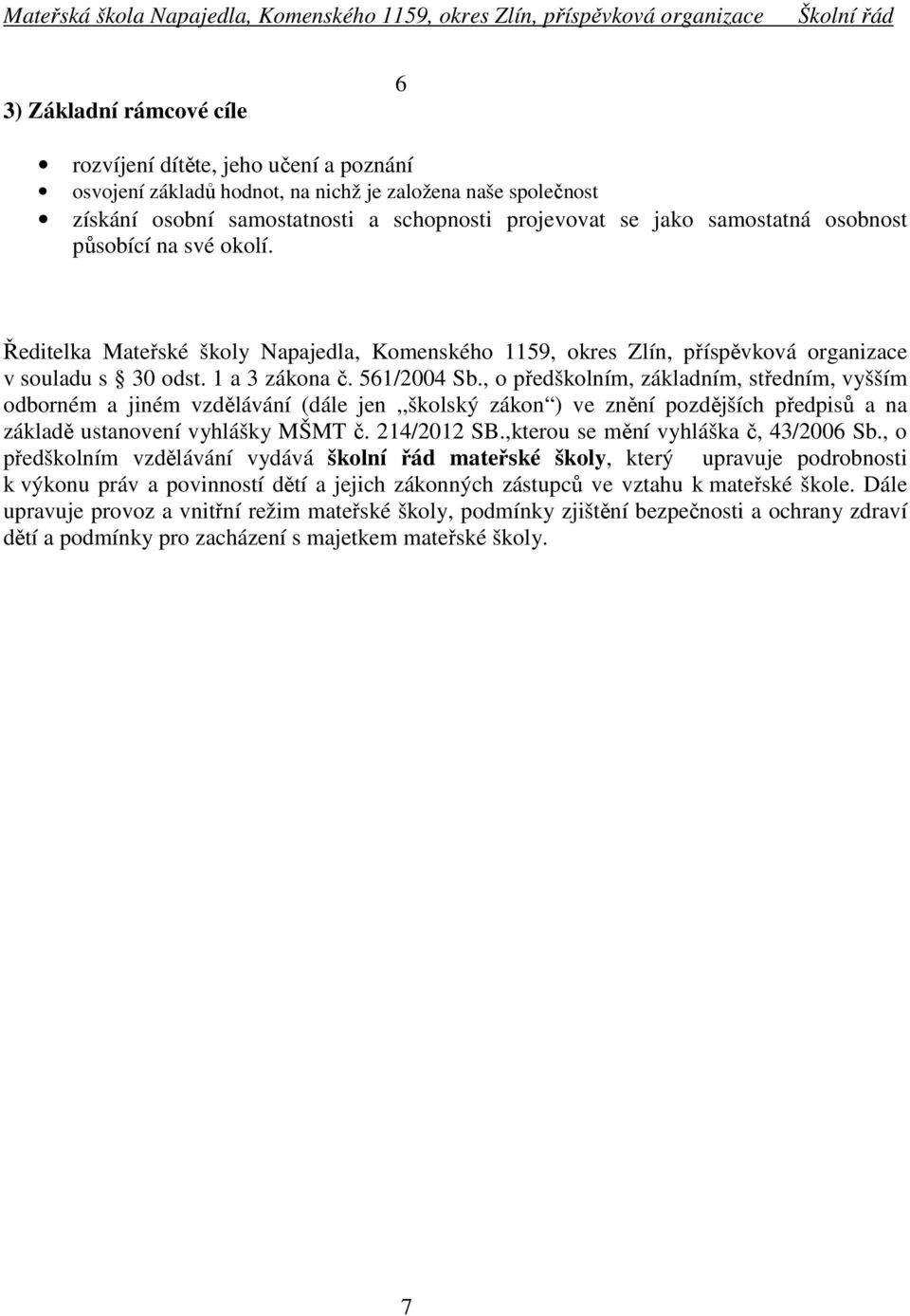 , o předškolním, základním, středním, vyšším odborném a jiném vzdělávání (dále jen,,školský zákon ) ve znění pozdějších předpisů a na základě ustanovení vyhlášky MŠMT č. 214/2012 SB.