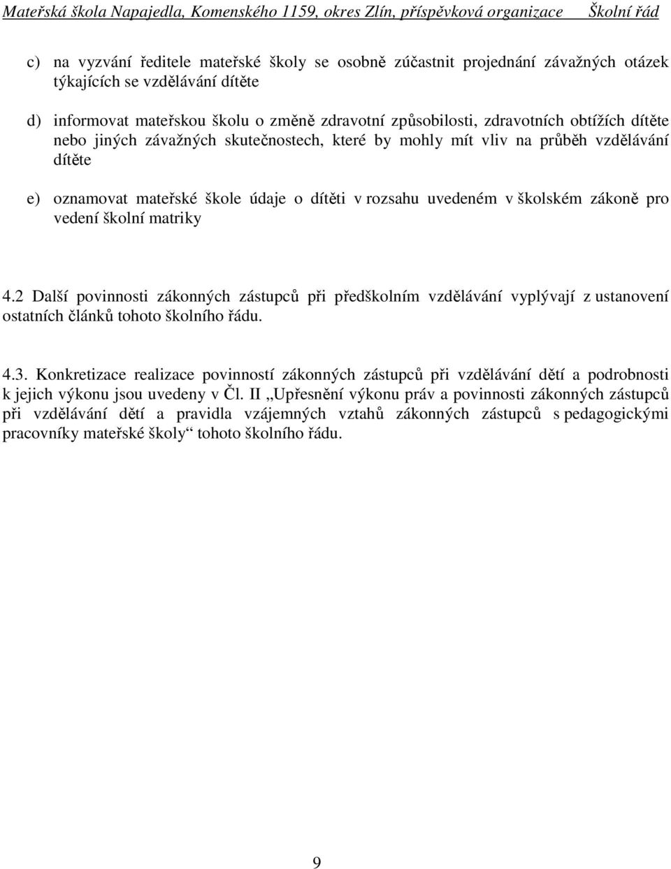 školní matriky 4.2 Další povinnosti zákonných zástupců při předškolním vzdělávání vyplývají z ustanovení ostatních článků tohoto školního řádu. 4.3.