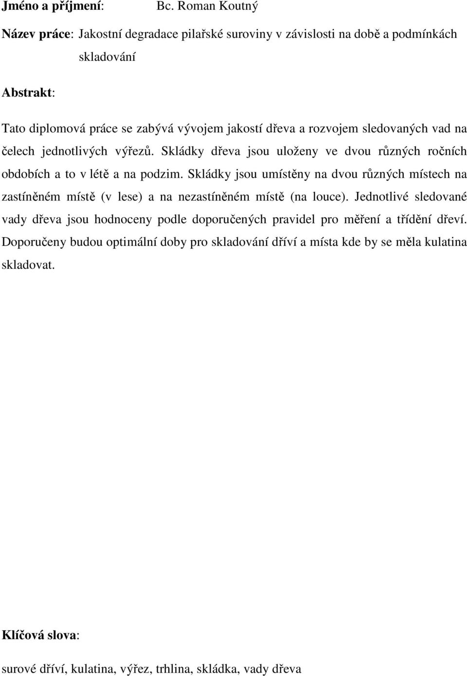 rozvojem sledovaných vad na čelech jednotlivých výřezů. Skládky dřeva jsou uloženy ve dvou různých ročních obdobích a to v létě a na podzim.