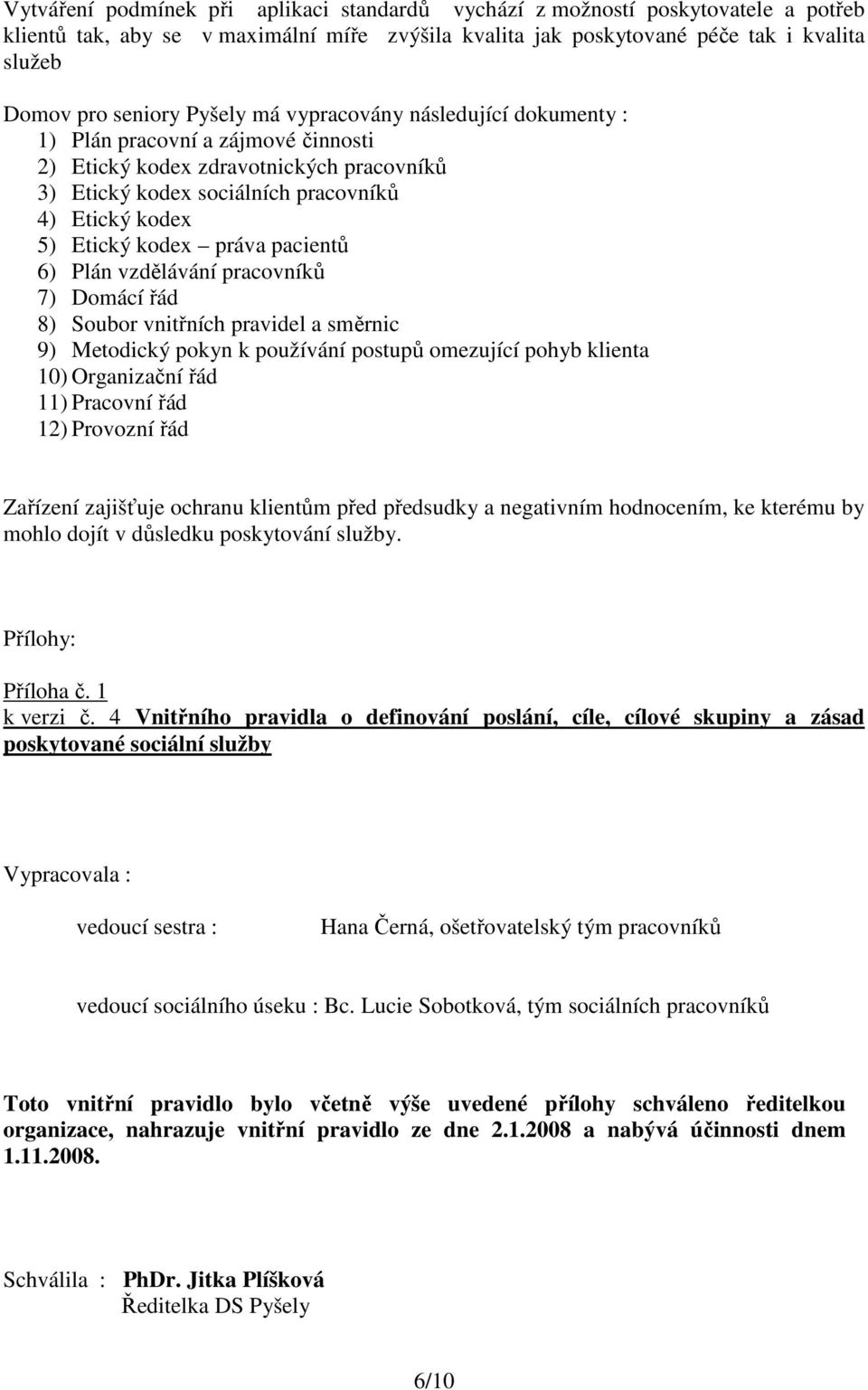 pacientů 6) Plán vzdělávání pracovníků 7) Domácí řád 8) Soubor vnitřních pravidel a směrnic 9) Metodický pokyn k používání postupů omezující pohyb klienta 10) Organizační řád 11) Pracovní řád 12)