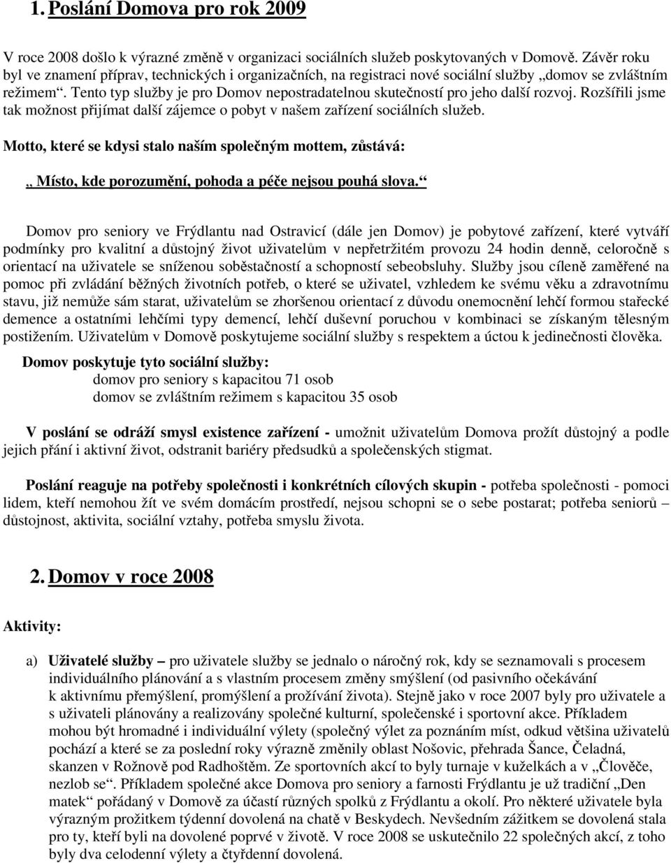 Tento typ služby je pro Domov nepostradatelnou skutečností pro jeho další rozvoj. Rozšířili jsme tak možnost přijímat další zájemce o pobyt v našem zařízení sociálních služeb.