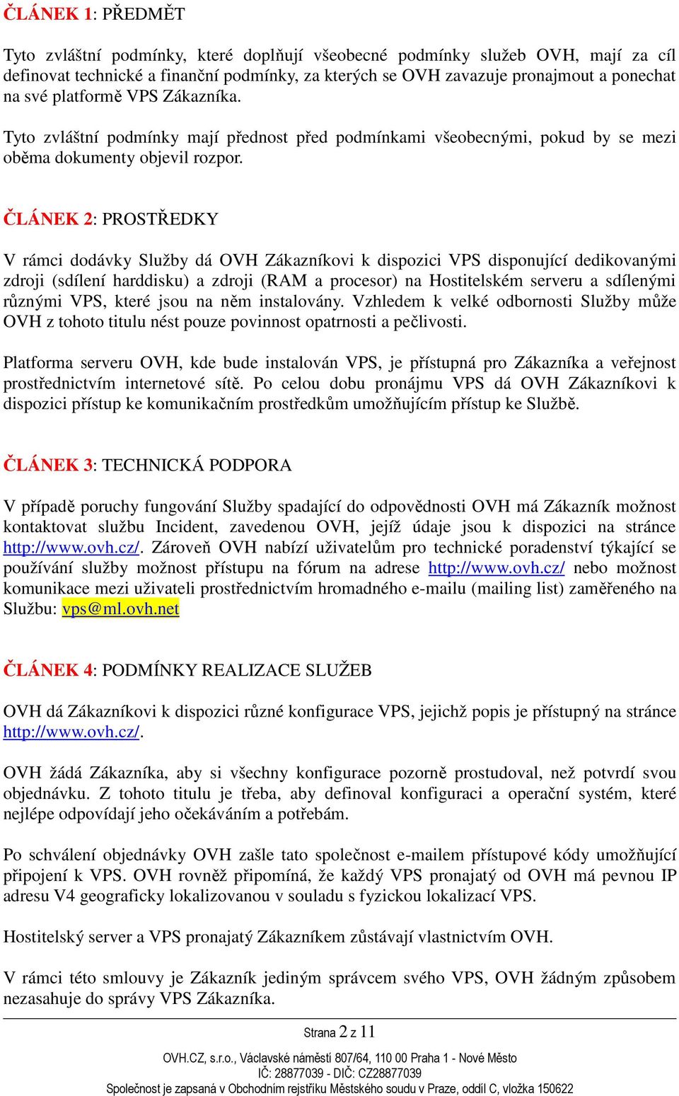 ČLÁNEK 2: PROSTŘEDKY V rámci dodávky Služby dá OVH Zákazníkovi k dispozici VPS disponující dedikovanými zdroji (sdílení harddisku) a zdroji (RAM a procesor) na Hostitelském serveru a sdílenými