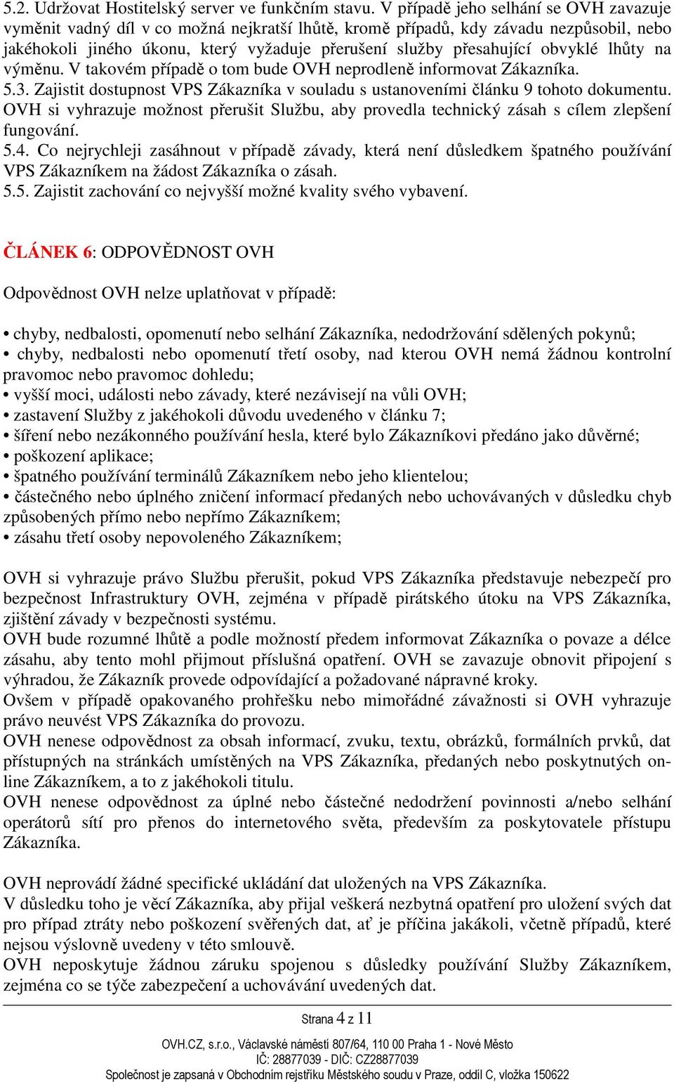 obvyklé lhůty na výměnu. V takovém případě o tom bude OVH neprodleně informovat Zákazníka. 5.3. Zajistit dostupnost VPS Zákazníka v souladu s ustanoveními článku 9 tohoto dokumentu.